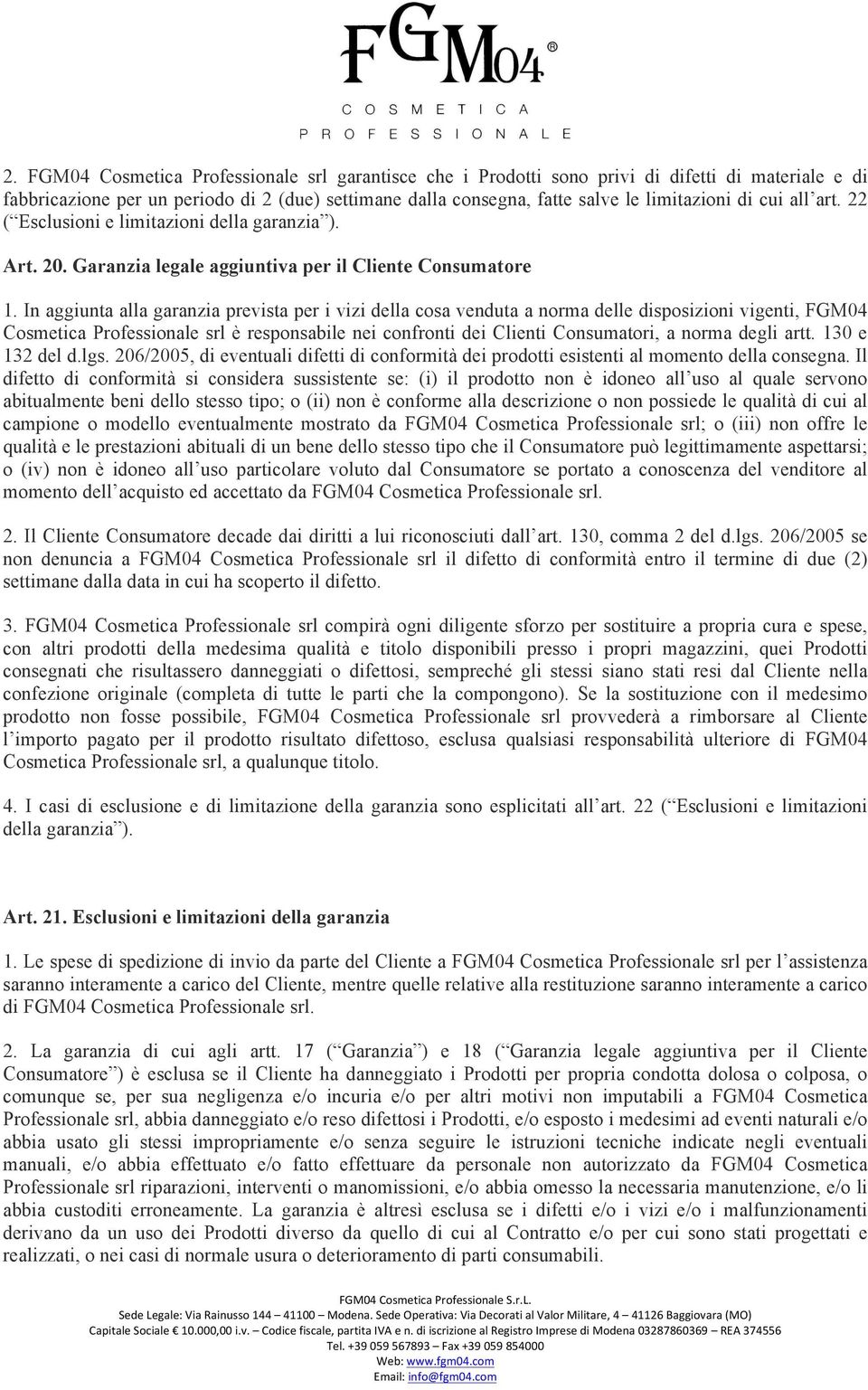 In aggiunta alla garanzia prevista per i vizi della cosa venduta a norma delle disposizioni vigenti, FGM04 Cosmetica Professionale srl è responsabile nei confronti dei Clienti Consumatori, a norma