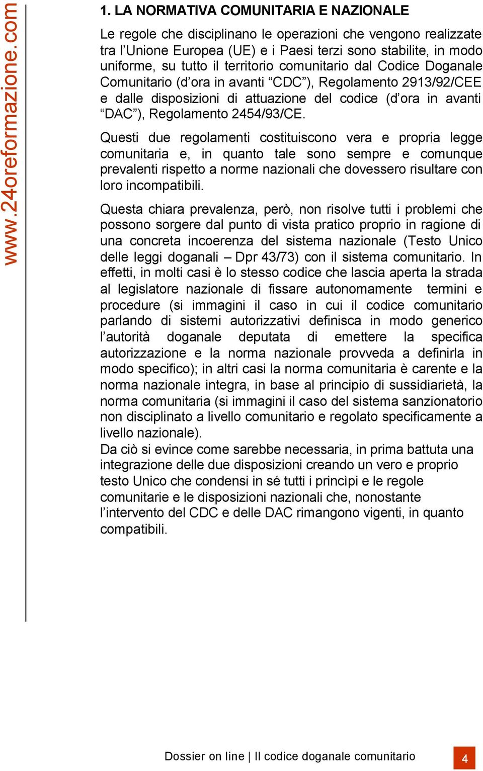 Questi due regolamenti costituiscono vera e propria legge comunitaria e, in quanto tale sono sempre e comunque prevalenti rispetto a norme nazionali che dovessero risultare con loro incompatibili.