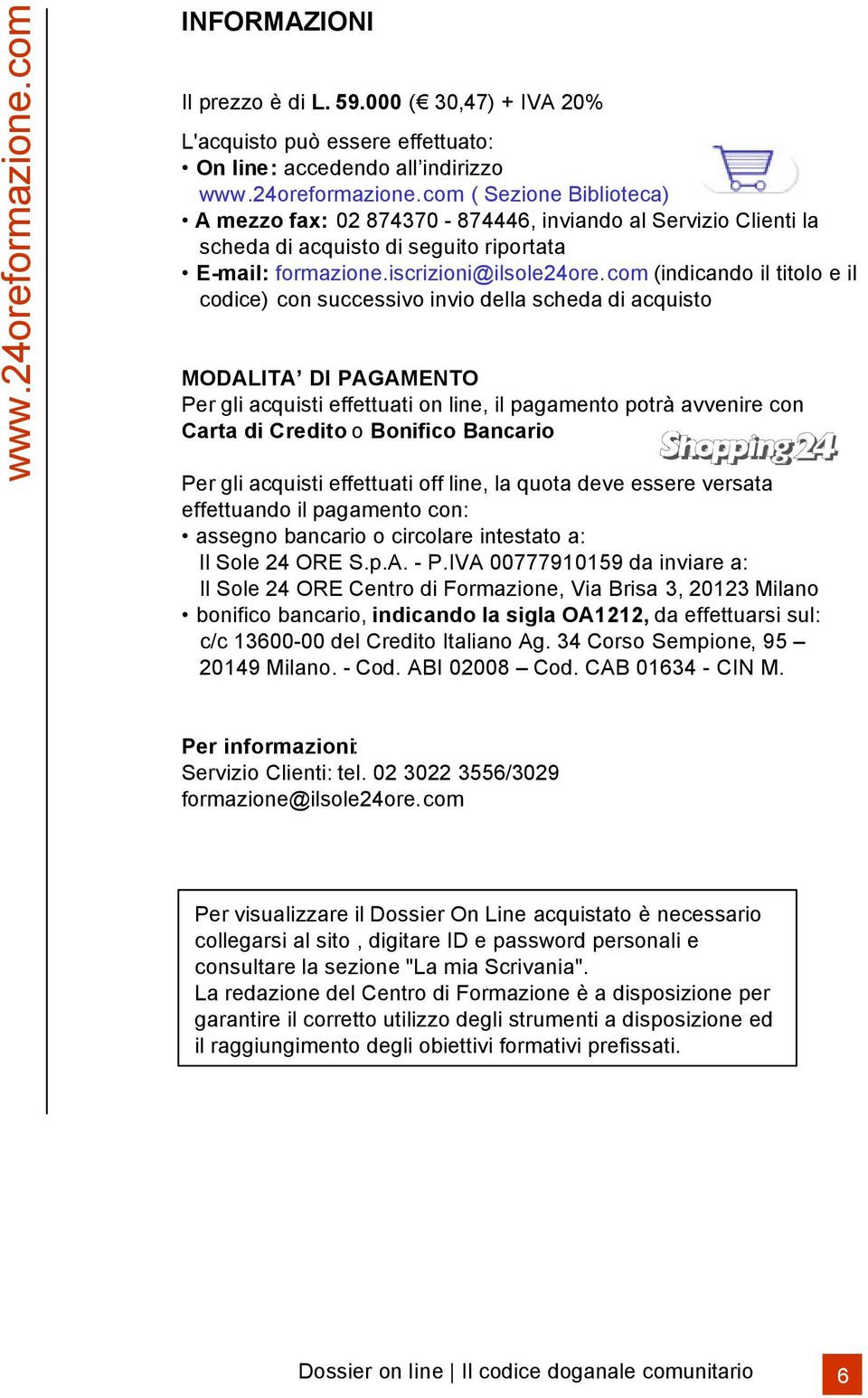 com (indicando il titolo e il codice) con successivo invio della scheda di acquisto MODALITA DI PAGAMENTO Per gli acquisti effettuati on line, il pagamento potrà avvenire con Carta di Credito o