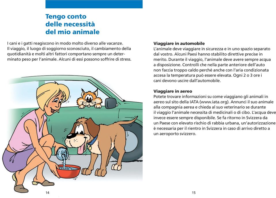 Viaggiare in automobile L animale deve viaggiare in sicurezza e in uno spazio separato dal vostro. Alcuni Paesi hanno stabilito direttive precise in merito.