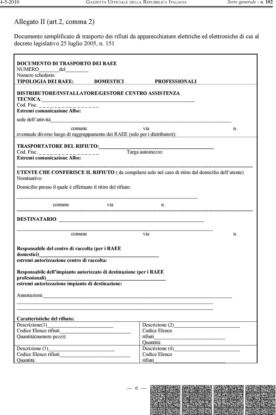 151 DOCUMENTO DI TRASPORTO DEI RAEE NUMERO del Numero schedario: TIPOLOGIA DEI RAEE: DOMESTICI PROFESSIONALI DISTRIBUTORE/INSTALLATORE/GESTORE CENTRO ASSISTENZA TECNICA: Cod. Fisc.