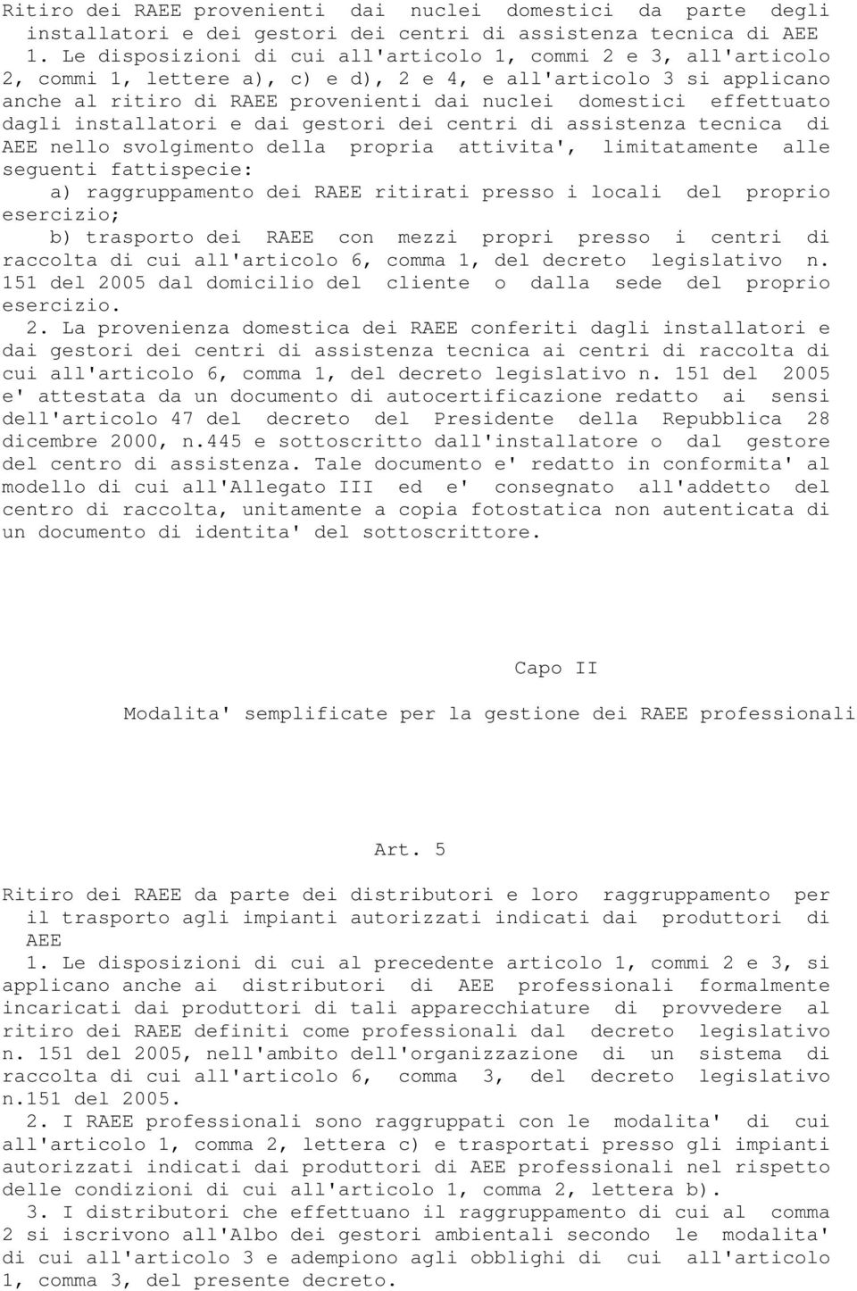 effettuato dagli installatori e dai gestori dei centri di assistenza tecnica di AEE nello svolgimento della propria attivita', limitatamente alle seguenti fattispecie: a) raggruppamento dei RAEE