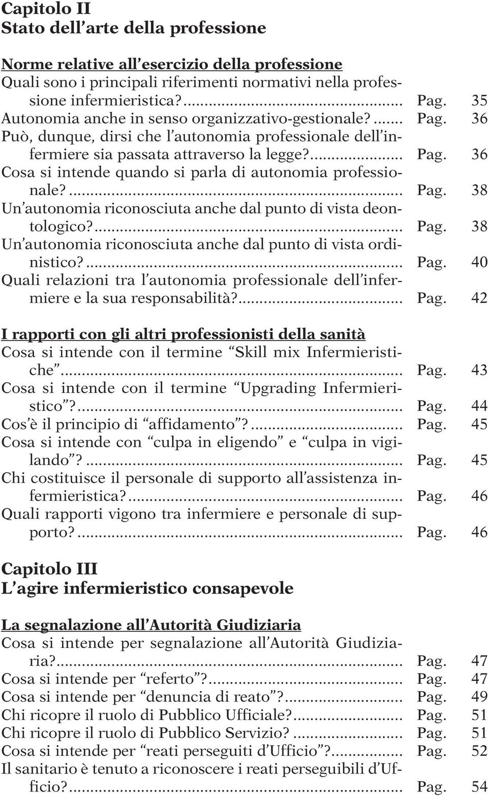 ... Pag. 38 Un autonomia riconosciuta anche dal punto di vista deontologico?... Pag. 38 Un autonomia riconosciuta anche dal punto di vista ordinistico?... Pag. 40 Quali relazioni tra l autonomia professionale dell infermiere e la sua responsabilità?