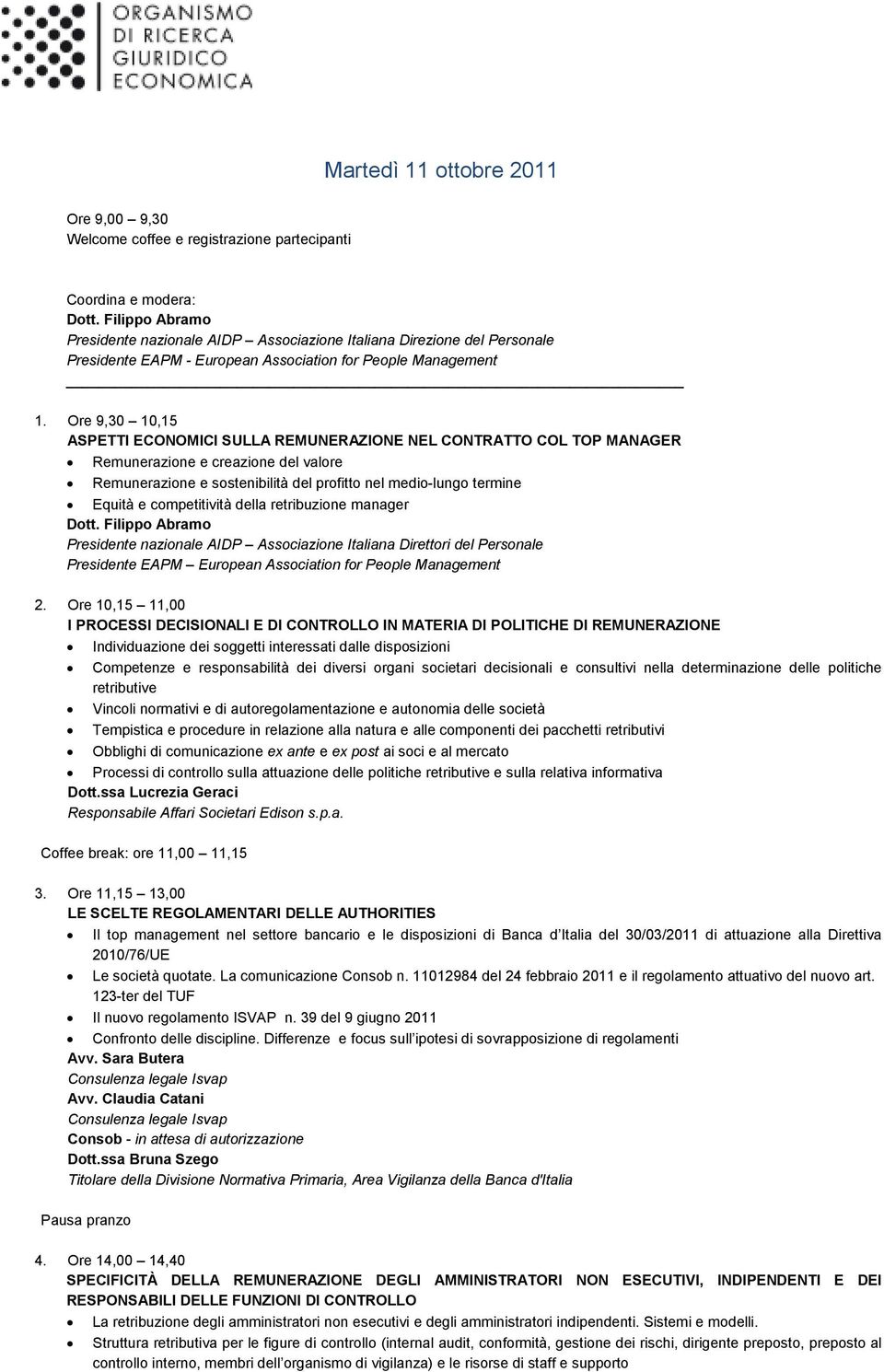 Ore 9,30 10,15 ASPETTI ECONOMICI SULLA REMUNERAZIONE NEL CONTRATTO COL TOP MANAGER Remunerazione e creazione del valore Remunerazione e sostenibilità del profitto nel medio-lungo termine Equità e