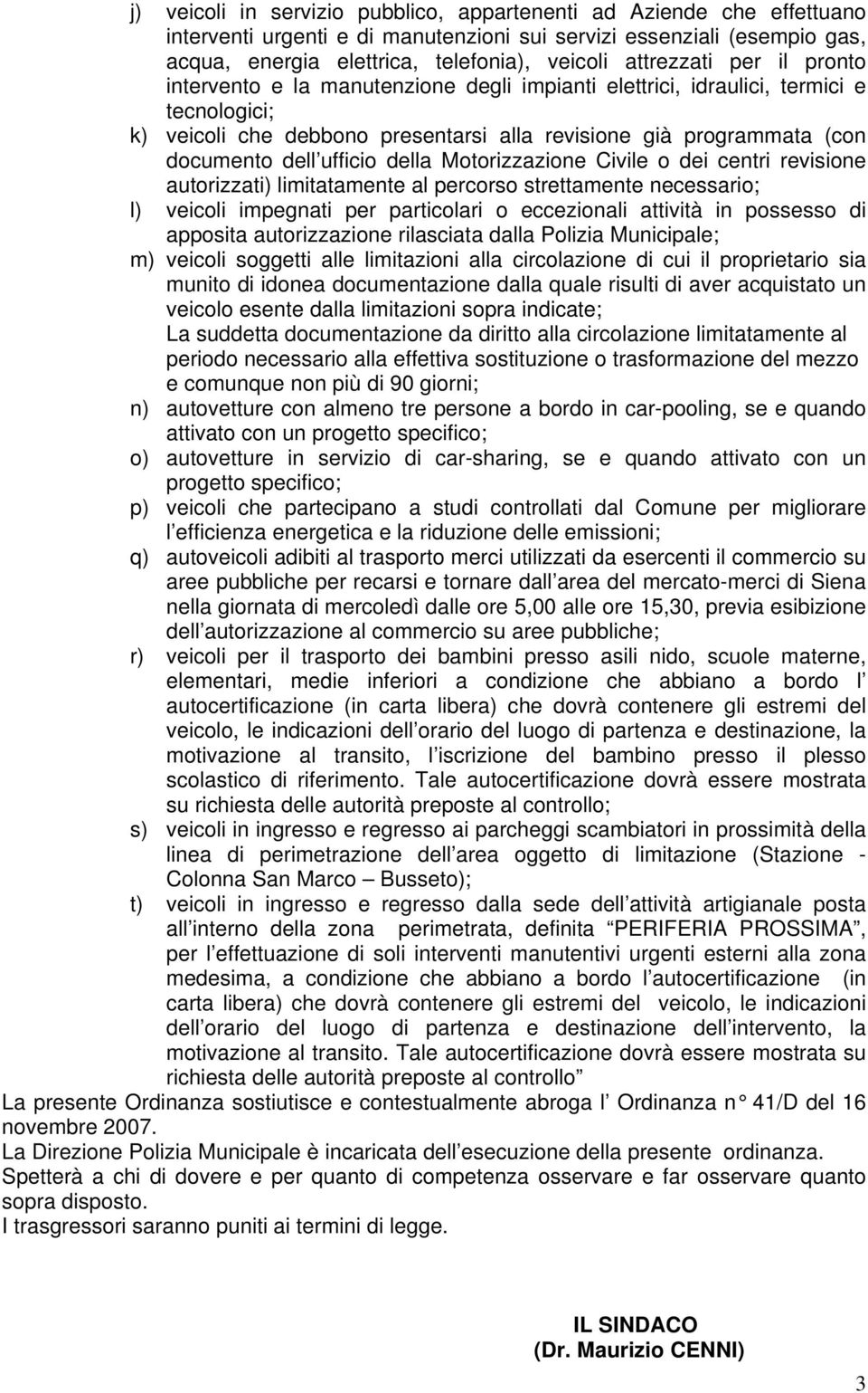 ufficio della Motorizzazione Civile o dei centri revisione autorizzati) limitatamente al percorso strettamente necessario; l) veicoli impegnati per particolari o eccezionali attività in possesso di