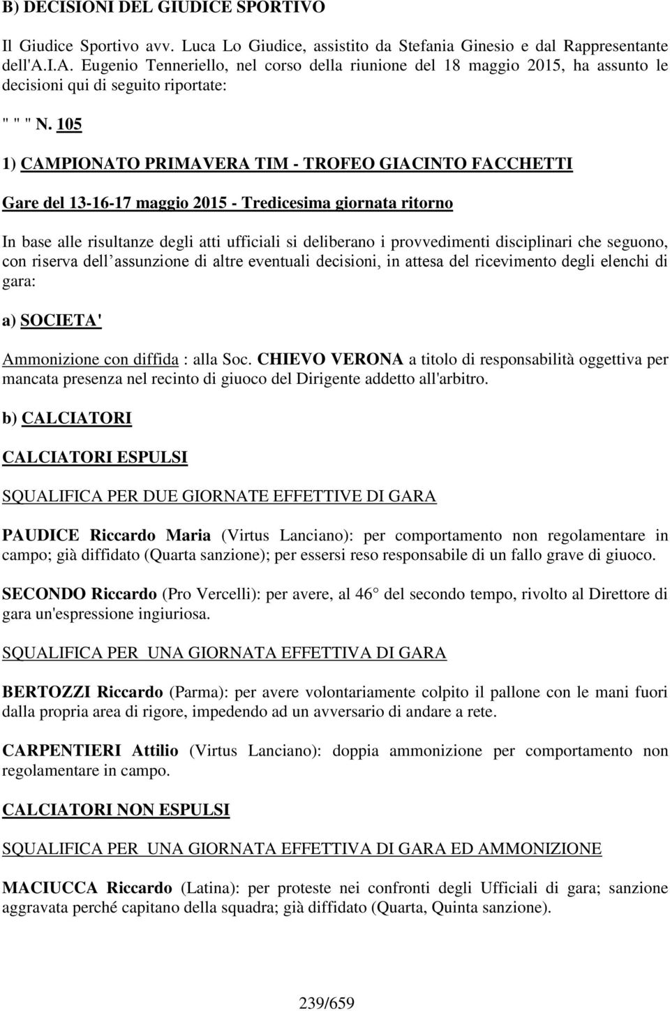 disciplinari che seguono, con riserva dell assunzione di altre eventuali decisioni, in attesa del ricevimento degli elenchi di gara: a) SOCIETA' Ammonizione con diffida : alla Soc.