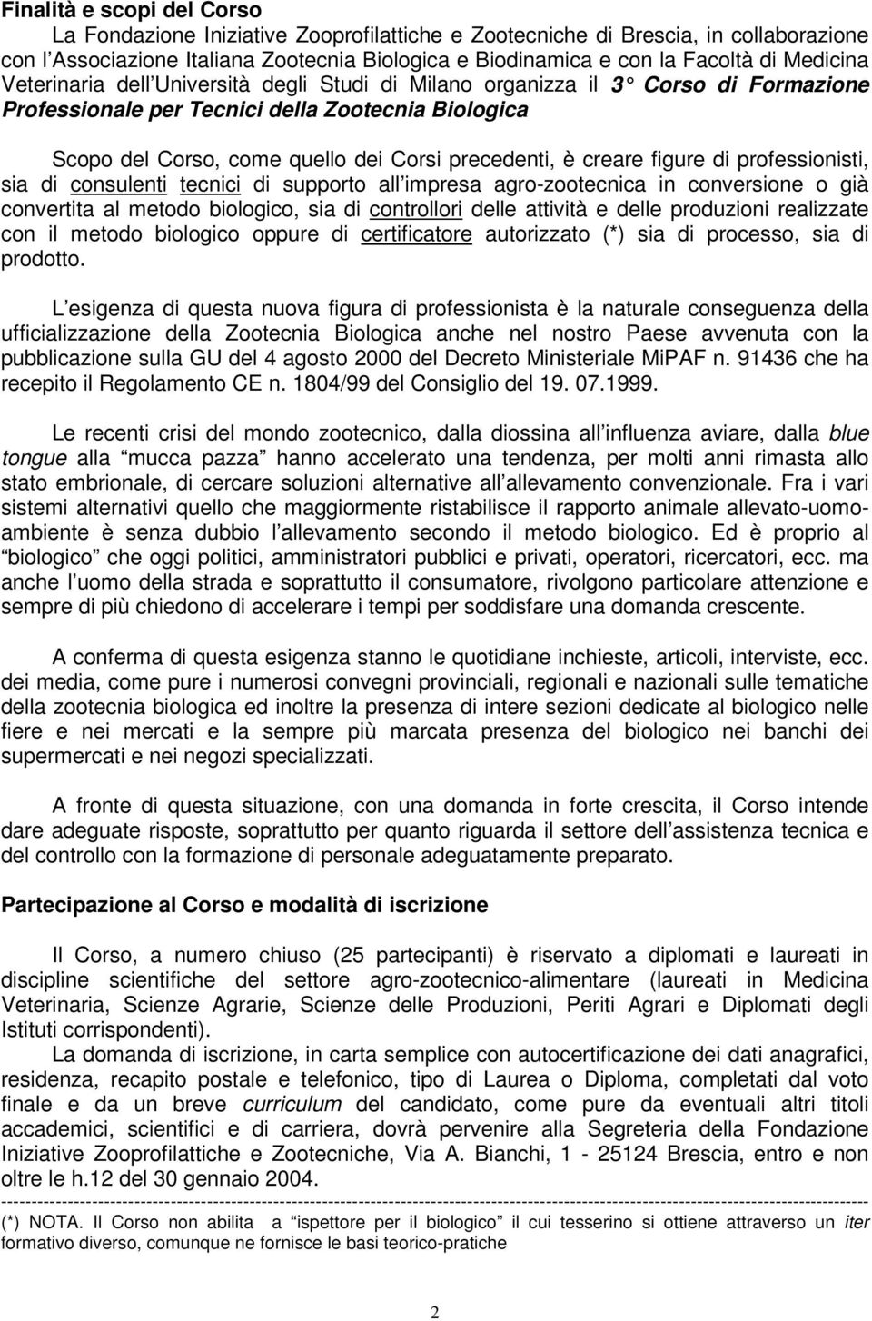 creare figure di professionisti, sia di consulenti tecnici di supporto all impresa agro-zootecnica in conversione o già convertita al metodo biologico, sia di controllori delle attività e delle