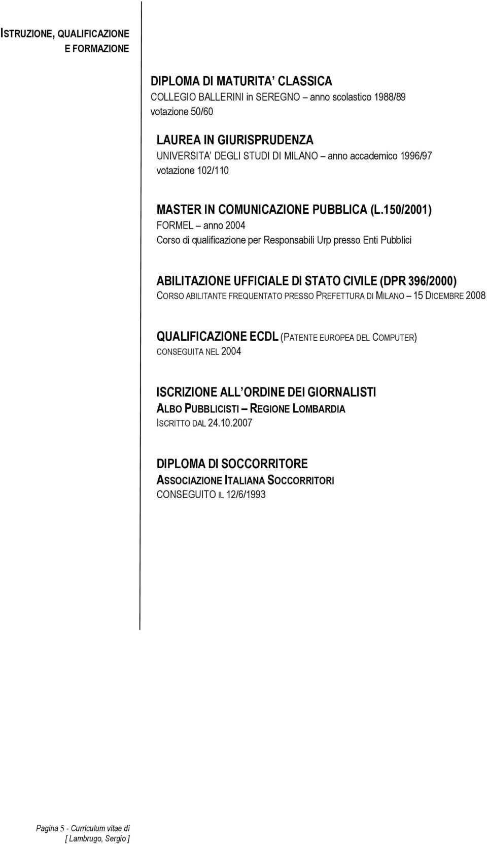 150/2001) FORMEL anno 2004 Corso di qualificazione per Responsabili Urp presso Enti Pubblici ABILITAZIONE UFFICIALE DI STATO CIVILE (DPR 396/2000) CORSO ABILITANTE FREQUENTATO PRESSO PREFETTURA