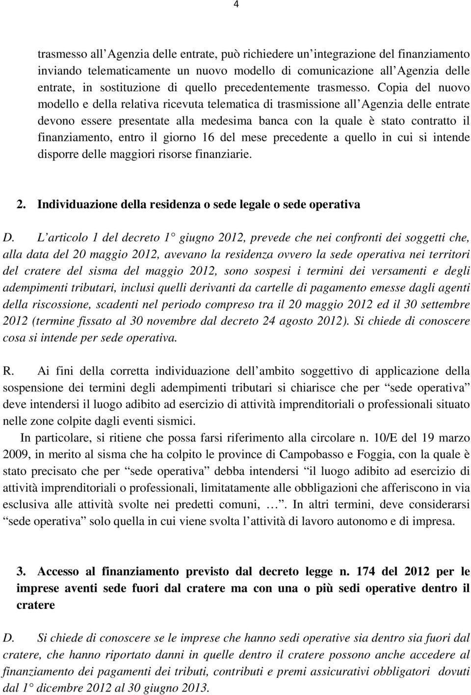 Copia del nuovo modello e della relativa ricevuta telematica di trasmissione all Agenzia delle entrate devono essere presentate alla medesima banca con la quale è stato contratto il finanziamento,