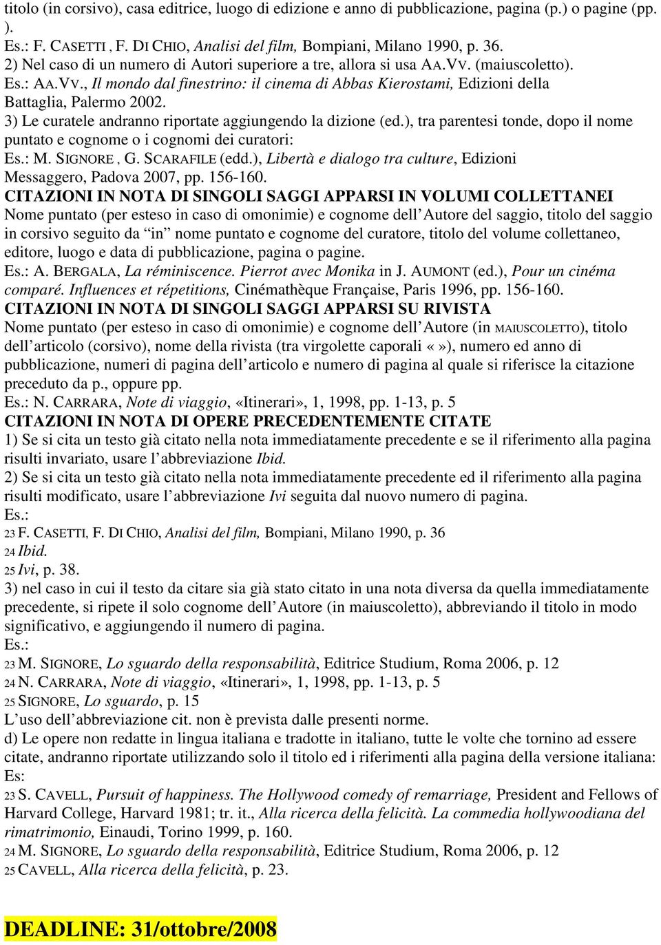 3) Le curatele andranno riportate aggiungendo la dizione (ed.), tra parentesi tonde, dopo il nome puntato e cognome o i cognomi dei curatori: Es.: M. SIGNORE, G. SCARAFILE (edd.