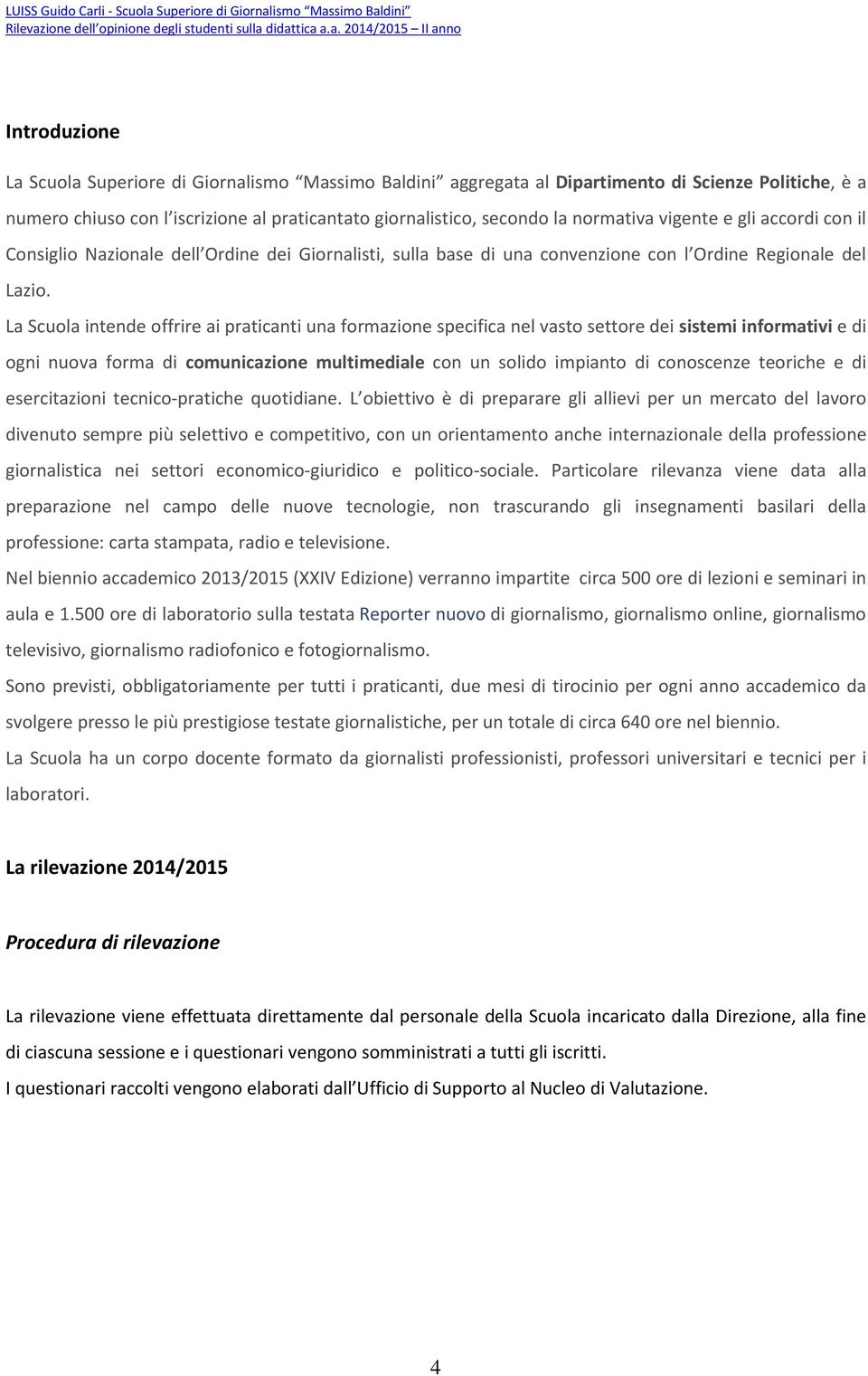 La Scuola intende offrire ai praticanti una formazione specifica nel vasto settore dei sistemi informativi e di ogni nuova forma di comunicazione multimediale con un solido impianto di conoscenze