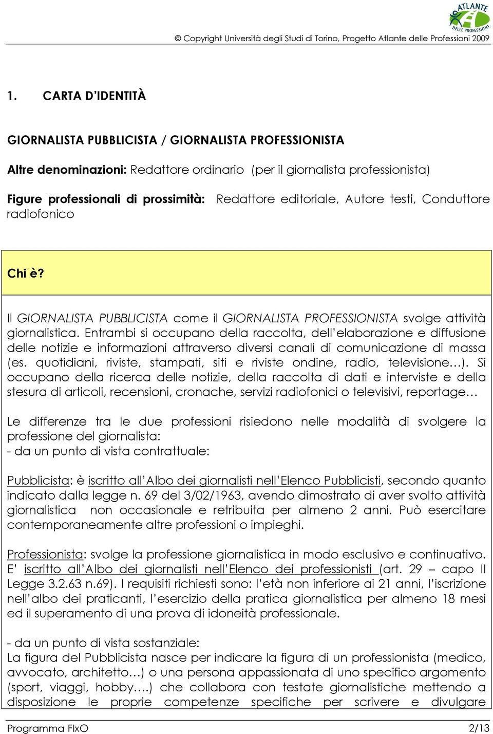 Entrambi si occupano della raccolta, dell elaborazione e diffusione delle notizie e informazioni attraverso diversi canali di comunicazione di massa (es.