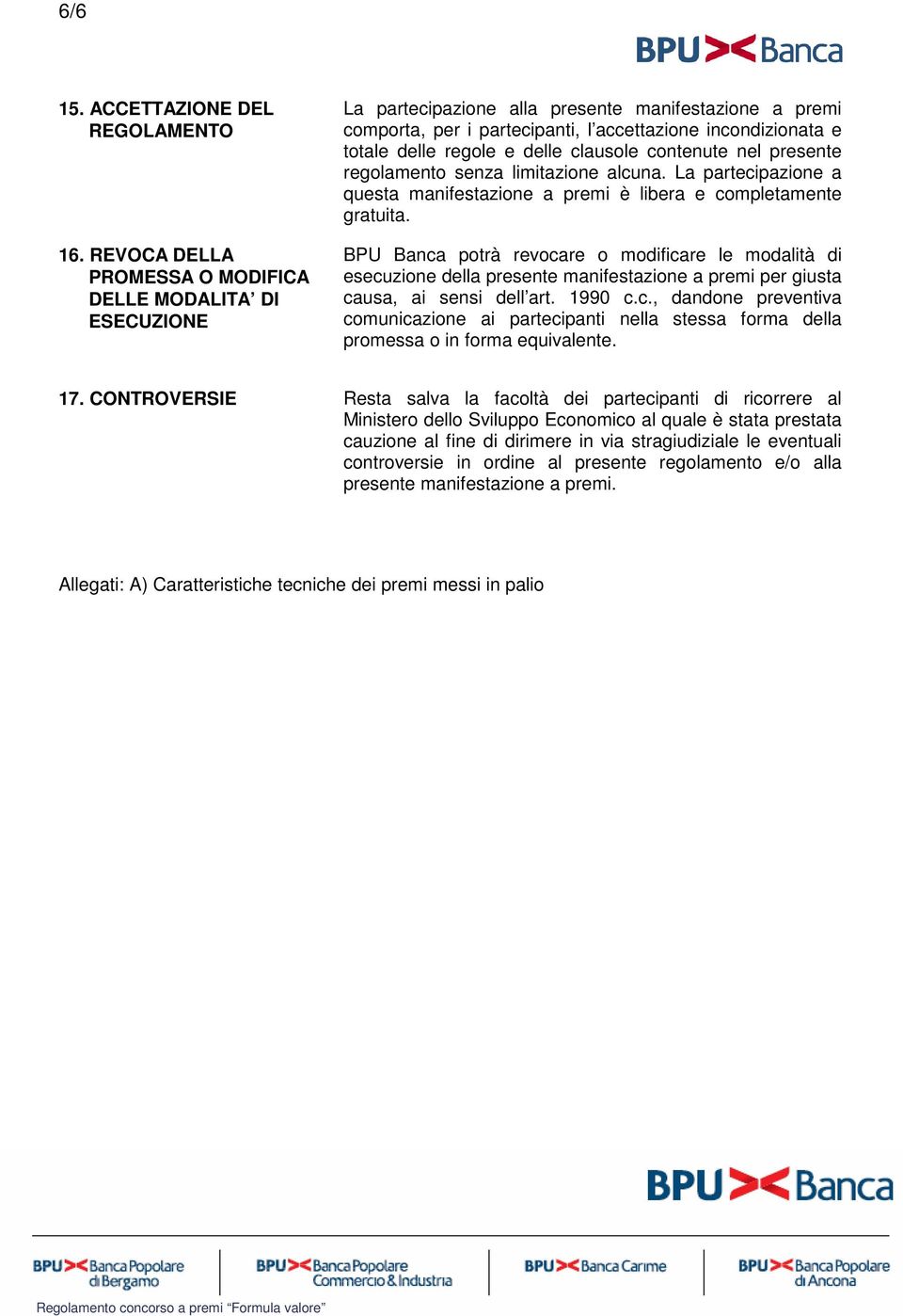 e delle clausole contenute nel presente regolamento senza limitazione alcuna. La partecipazione a questa manifestazione a premi è libera e completamente gratuita.