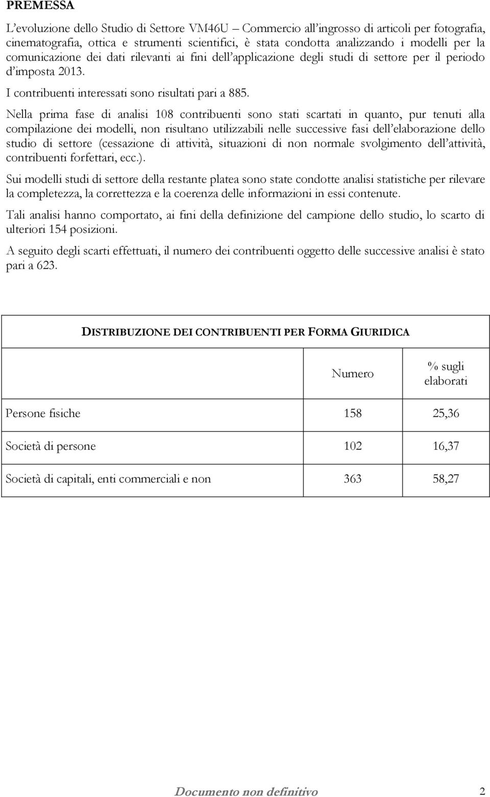 Nella prima fase di analisi 108 contribuenti sono stati scartati in quanto, pur tenuti alla compilazione dei modelli, non risultano utilizzabili nelle successive fasi dell elaborazione dello studio