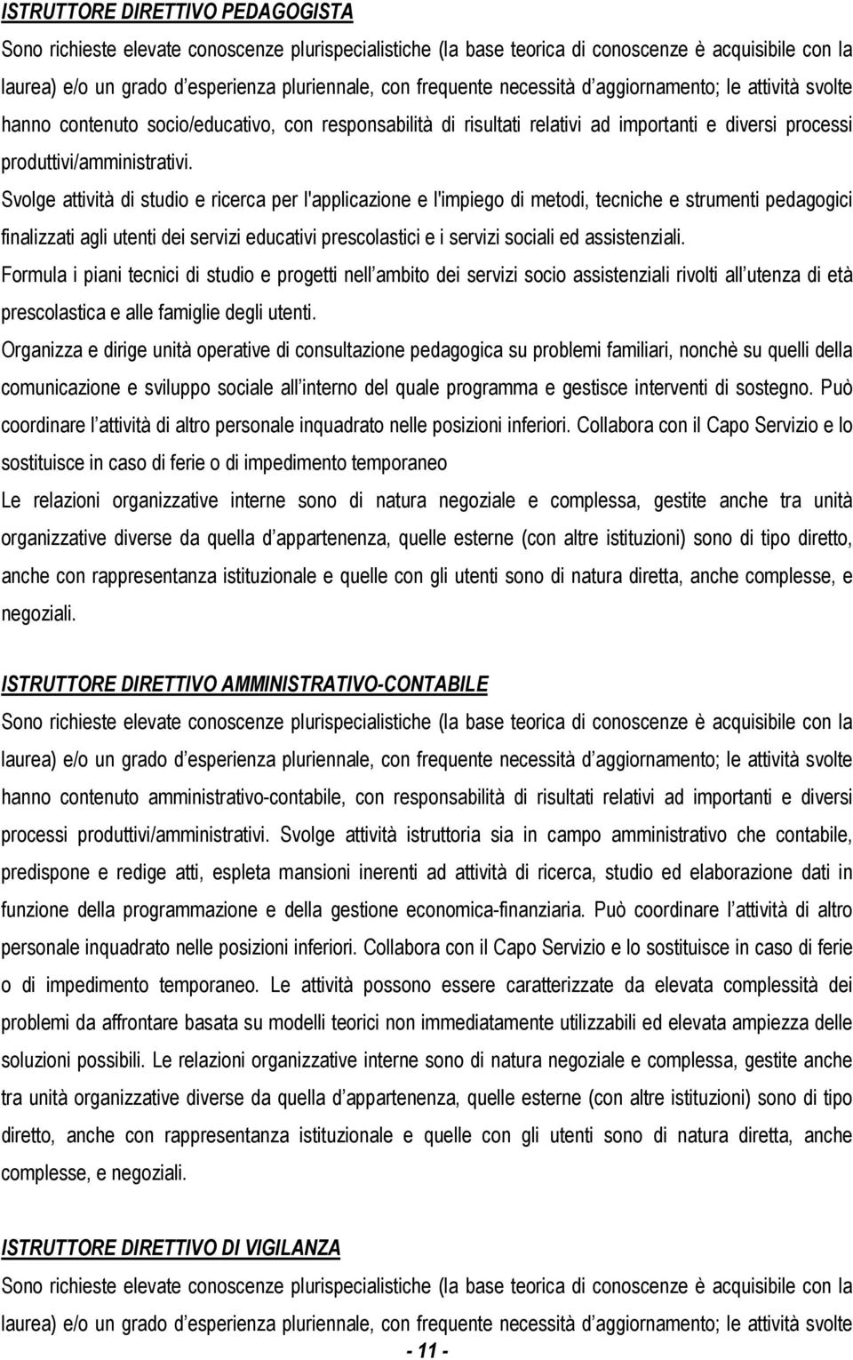 Svolge attività di studio e ricerca per l'applicazione e l'impiego di metodi, tecniche e strumenti pedagogici finalizzati agli utenti dei servizi educativi prescolastici e i servizi sociali ed