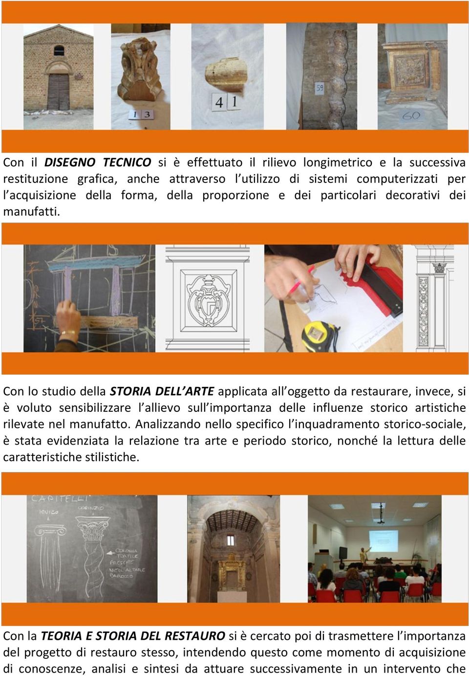 Con lo studio della STORIA DELL ARTE applicata all oggetto da restaurare, invece, si è voluto sensibilizzare l allievo sull importanza delle influenze storico artistiche rilevate nel manufatto.