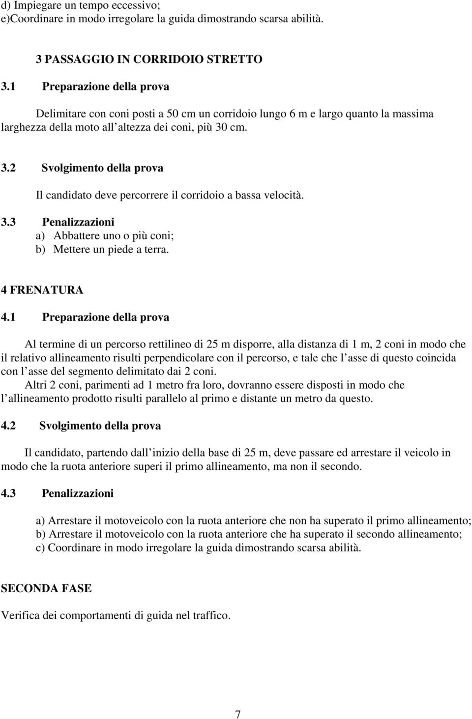 cm. 3.2 Svolgmento della prova Il canddato deve percorrere l corrdoo a bassa veloctà. 3.3 Penalzzazon a) Abbattere uno o pù con; b) Mettere un pede a terra. 4 FRENATURA 4.