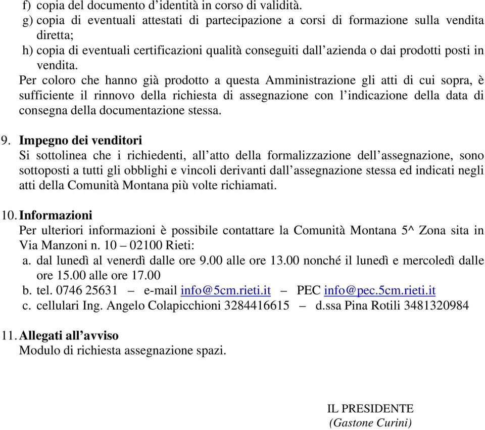 Per coloro che hanno già prodotto a questa Amministrazione gli atti di cui sopra, è sufficiente il rinnovo della richiesta di assegnazione con l indicazione della data di consegna della