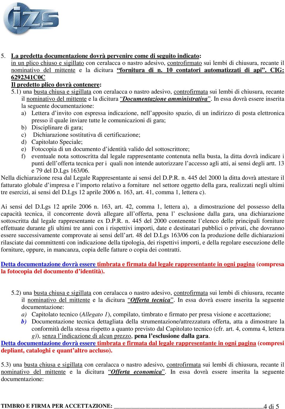 1) una busta chiusa e sigillata con ceralacca o nastro adesivo, controfirmata sui lembi di chiusura, recante il nominativo del mittente e la dicitura Documentazione amministrativa.