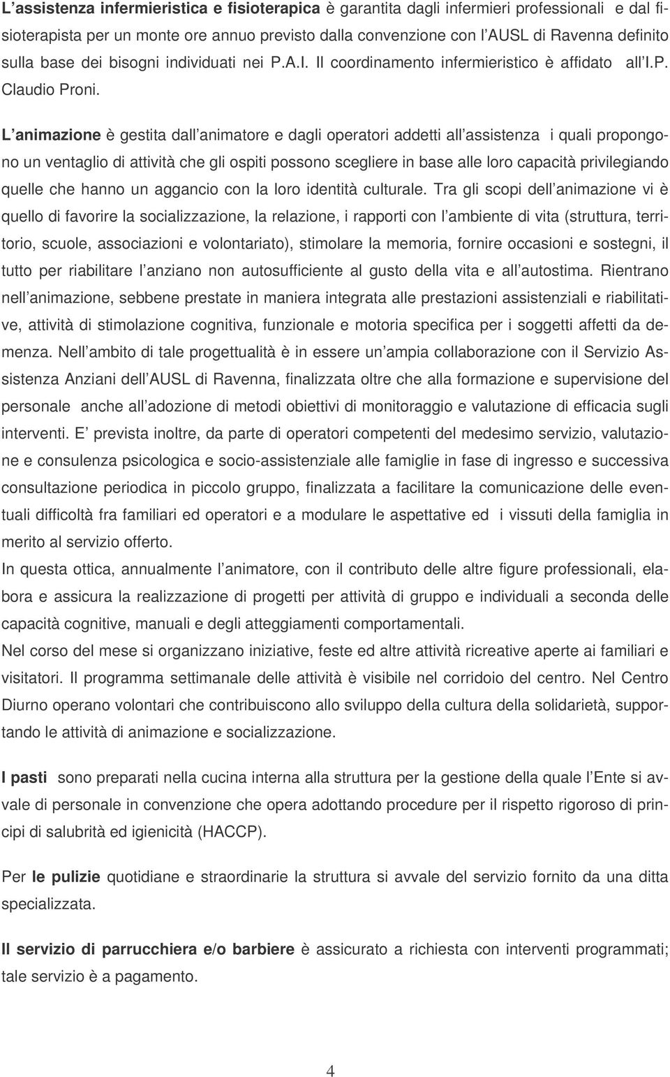 L animazione è gestita dall animatore e dagli operatori addetti all assistenza i quali propongono un ventaglio di attività che gli ospiti possono scegliere in base alle loro capacità privilegiando