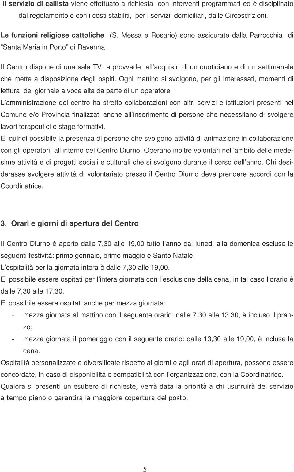 Messa e Rosario) sono assicurate dalla Parrocchia di Santa Maria in Porto di Ravenna Il Centro dispone di una sala TV e provvede all acquisto di un quotidiano e di un settimanale che mette a