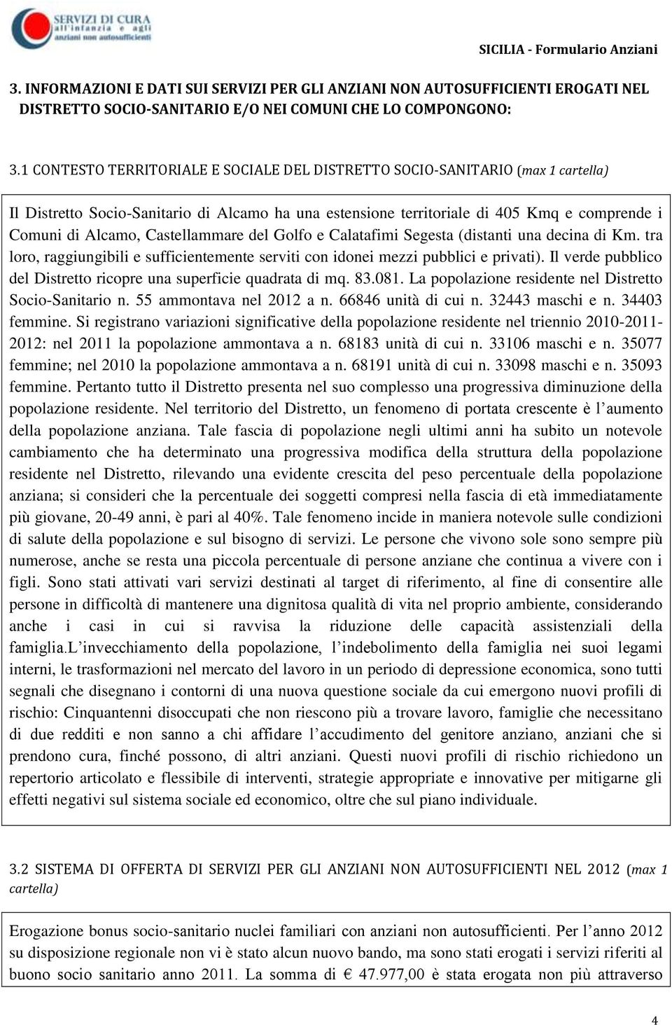 Castellammare del Golfo e Calatafimi Segesta (distanti una decina di Km. tra loro, raggiungibili e sufficientemente serviti con idonei mezzi pubblici e privati).