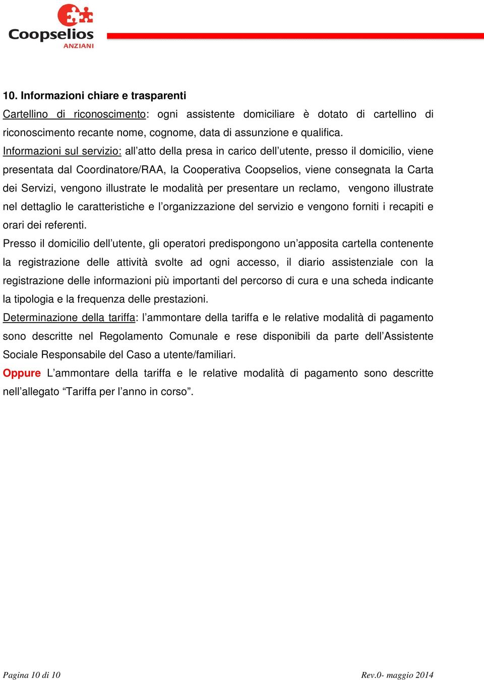 vengono illustrate le modalità per presentare un reclamo, vengono illustrate nel dettaglio le caratteristiche e l organizzazione del servizio e vengono forniti i recapiti e orari dei referenti.