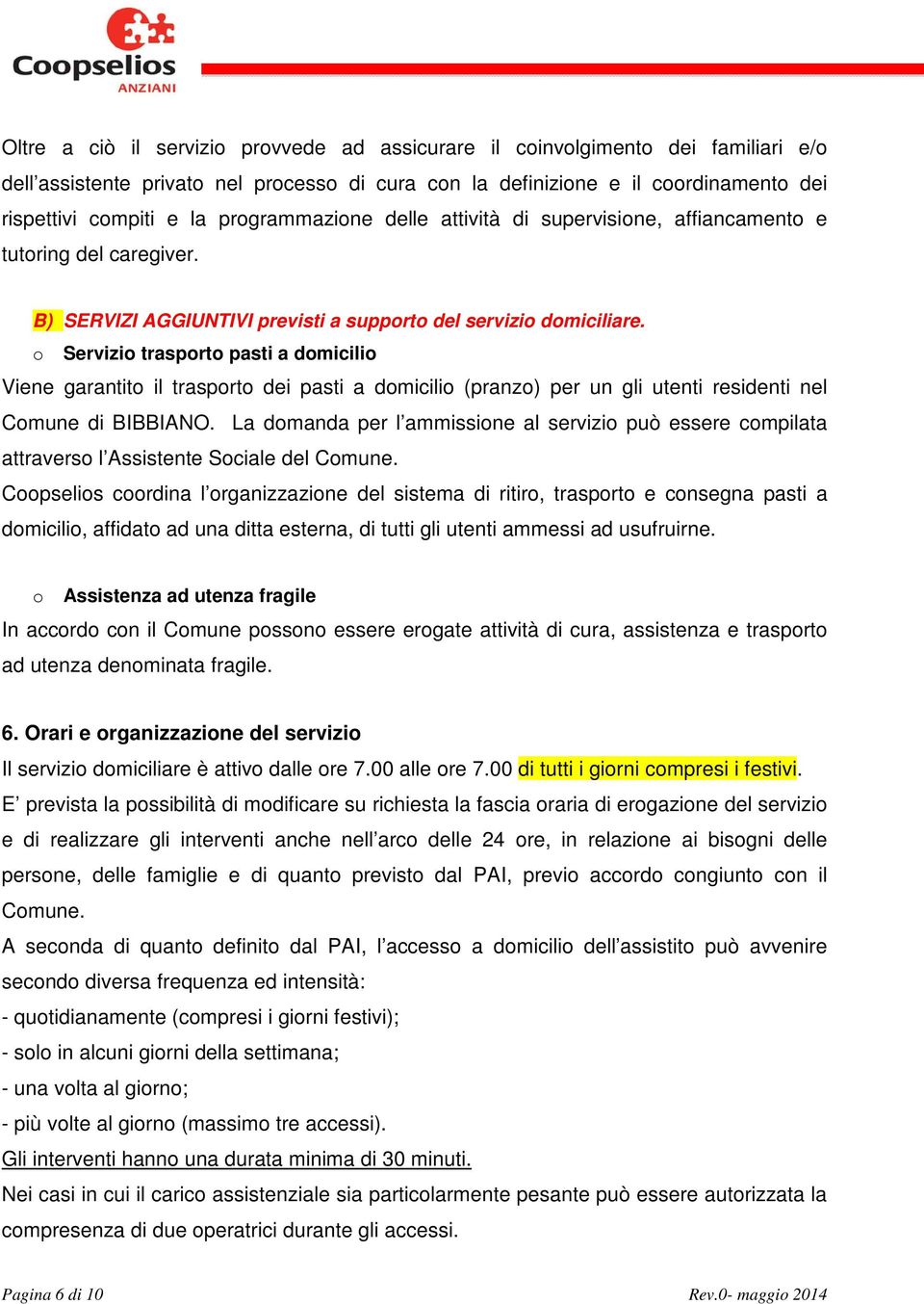 o Servizio trasporto pasti a domicilio Viene garantito il trasporto dei pasti a domicilio (pranzo) per un gli utenti residenti nel Comune di BIBBIANO.