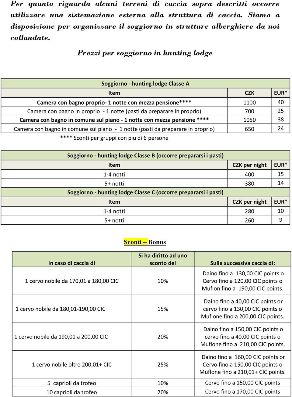 Prezzi per soggiorno in hunting lodge Soggiorno - hunting lodge Classe A Item CZK EUR* Camera con bagno proprio- 1 notte con mezza pensione**** 1100 40 Camera con bagno in proprio - 1 notte (pasti da