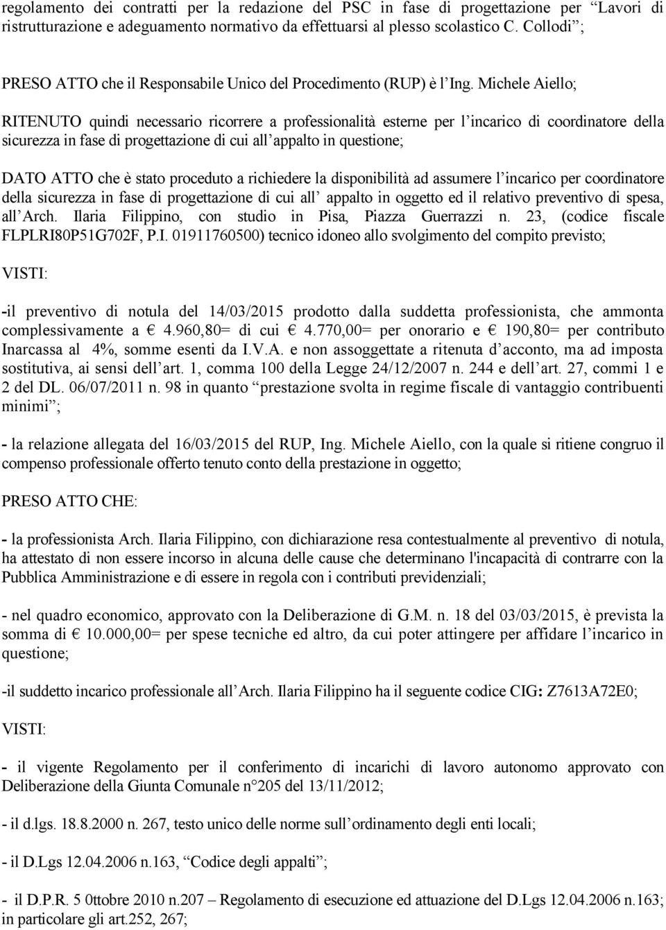 Michele Aiello; RITENUTO quindi necessario ricorrere a professionalità esterne per l incarico di coordinatore della sicurezza in fase di progettazione di cui all appalto in questione; DATO ATTO che è