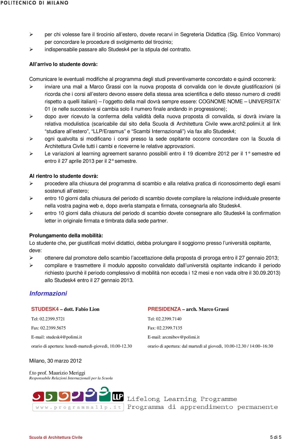 All arrivo lo studente dovrà: Comunicare le eventuali modifiche al programma degli studi preventivamente concordato e quindi occorrerà: inviare una mail a Marco Grassi con la nuova proposta di