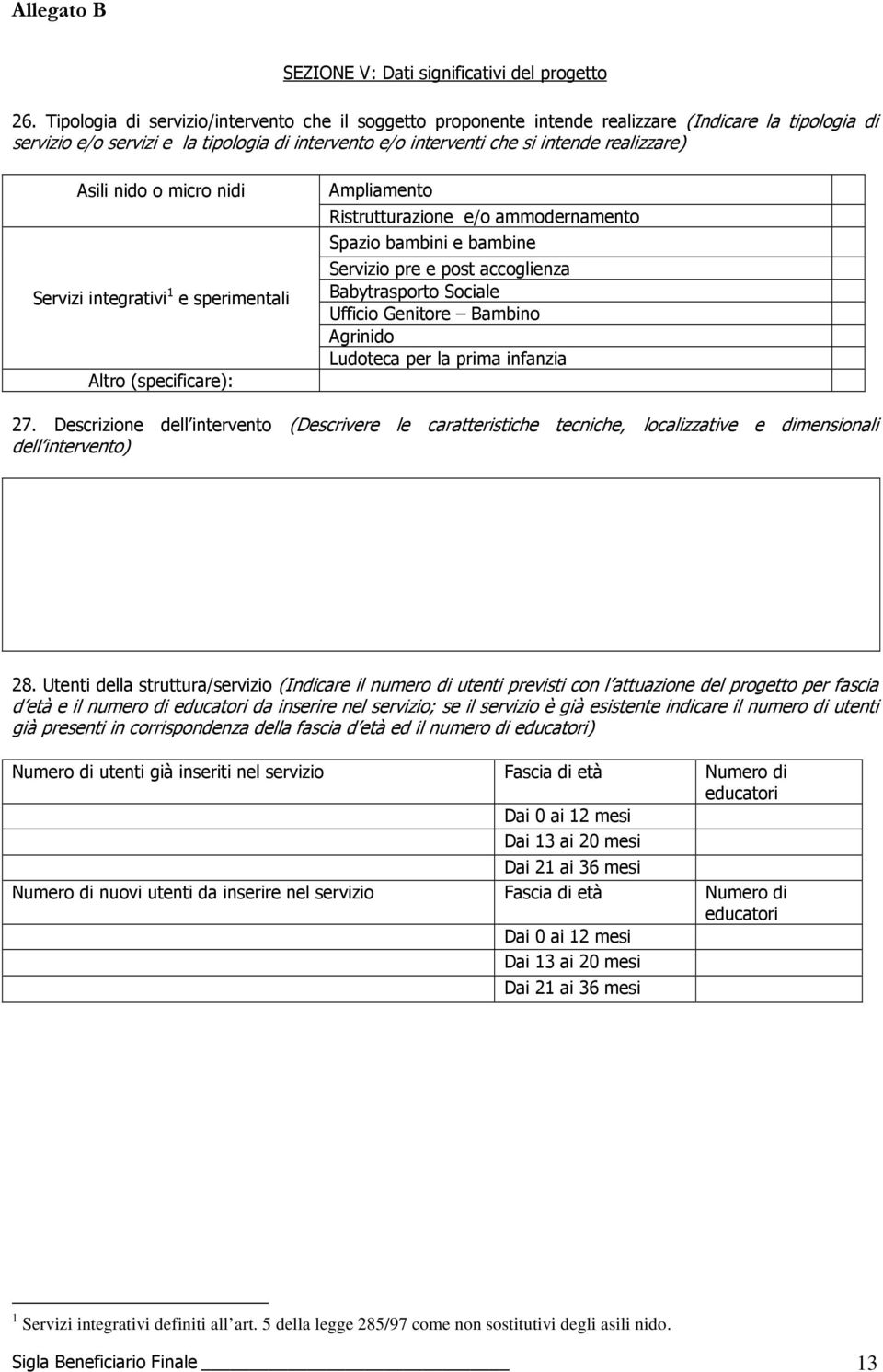 Asili nido o micro nidi Servizi integrativi 1 e sperimentali Altro (specificare): Ampliamento Ristrutturazione e/o ammodernamento Spazio bambini e bambine Servizio pre e post accoglienza