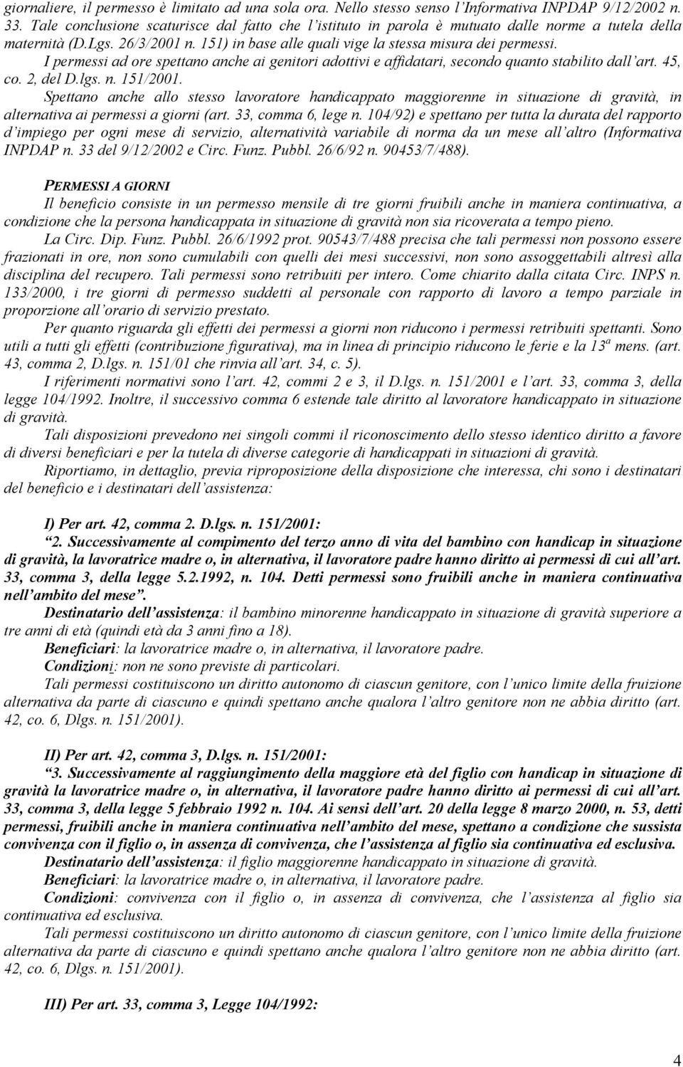 I permessi ad ore spettano anche ai genitori adottivi e affidatari, secondo quanto stabilito dall art. 45, co. 2, del D.lgs. n. 151/2001.