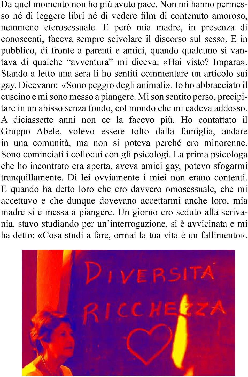 E in pubblico, di fronte a parenti e amici, quando qualcuno si vantava di qualche avventura mi diceva: «Hai visto? Impara». Stando a letto una sera li ho sentiti commentare un articolo sui gay.