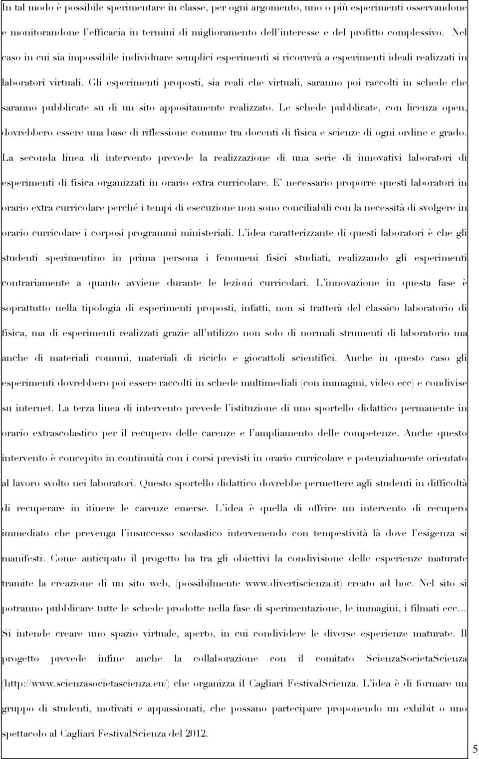 Gli esperimenti proposti, sia reali che virtuali, saranno poi raccolti in schede che saranno pubblicate su di un sito appositamente realizzato.