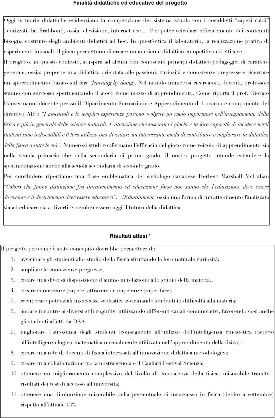 In quest ottica il laboratorio, la realizzazione pratica di esperimenti inusuali, il gioco permettono di creare un ambiente didattico competitivo ed efficace.