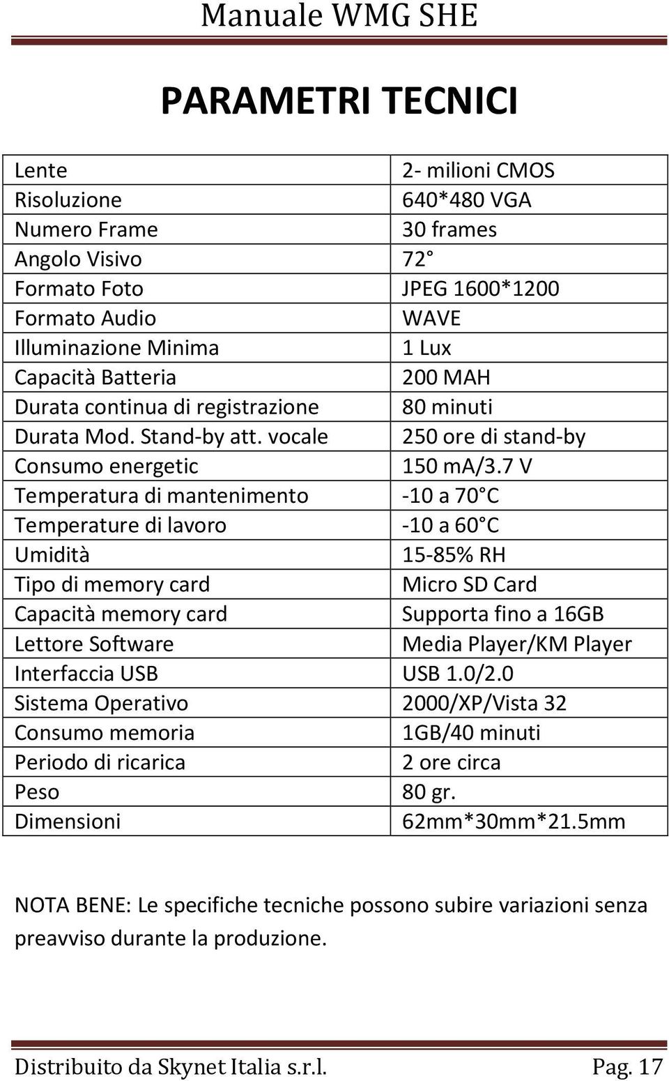 7 V Temperatura di mantenimento -10 a 70 C Temperature di lavoro -10 a 60 C Umidità 15-85% RH Tipo di memory card Micro SD Card Capacità memory card Supporta fino a 16GB Lettore Software Media