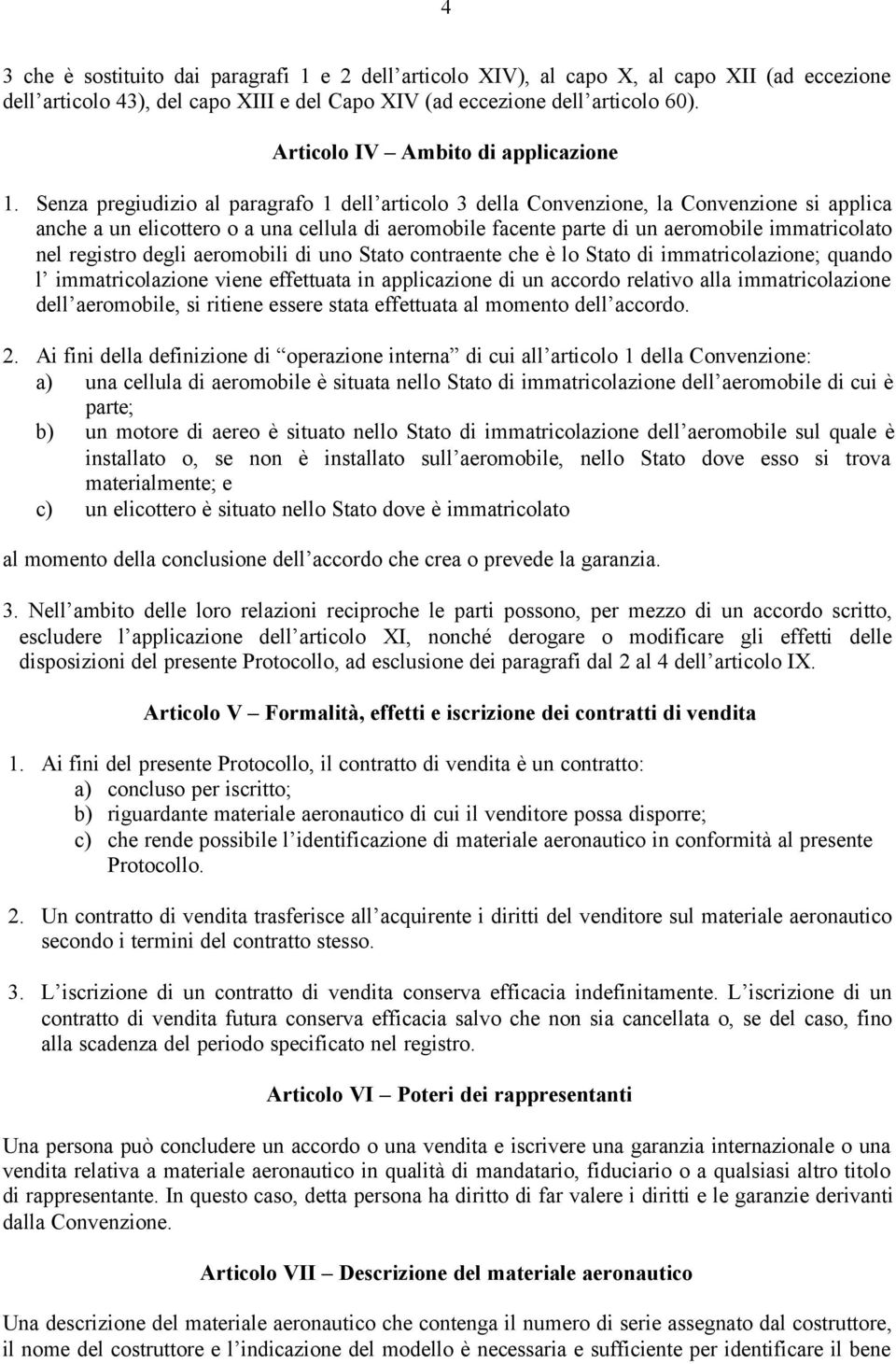 Senza pregiudizio al paragrafo 1 dell articolo 3 della Convenzione, la Convenzione si applica anche a un elicottero o a una cellula di aeromobile facente parte di un aeromobile immatricolato nel