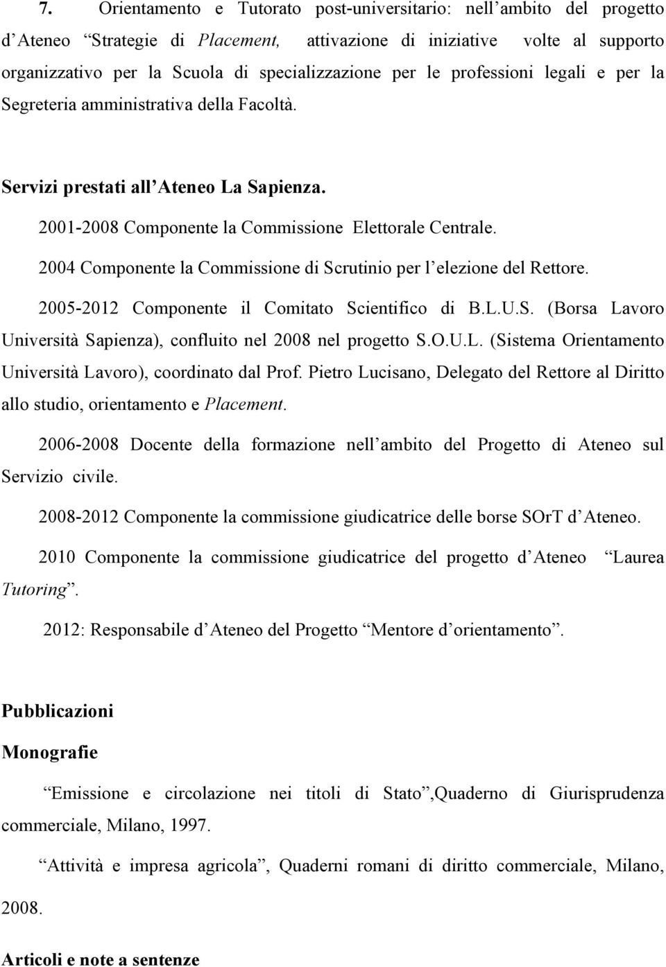 2004 Componente la Commissione di Scrutinio per l elezione del Rettore. 2005-2012 Componente il Comitato Scientifico di B.L.U.S. (Borsa Lavoro Università Sapienza), confluito nel 2008 nel progetto S.