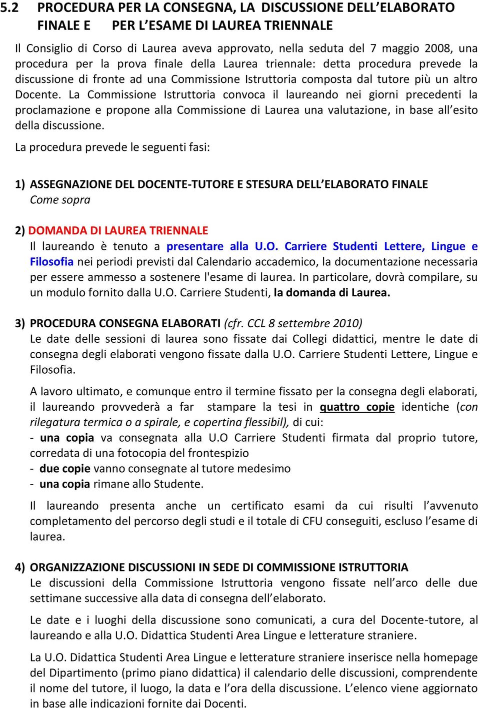 La Commissione Istruttoria convoca il laureando nei giorni precedenti la proclamazione e propone alla Commissione di Laurea una valutazione, in base all esito della discussione.