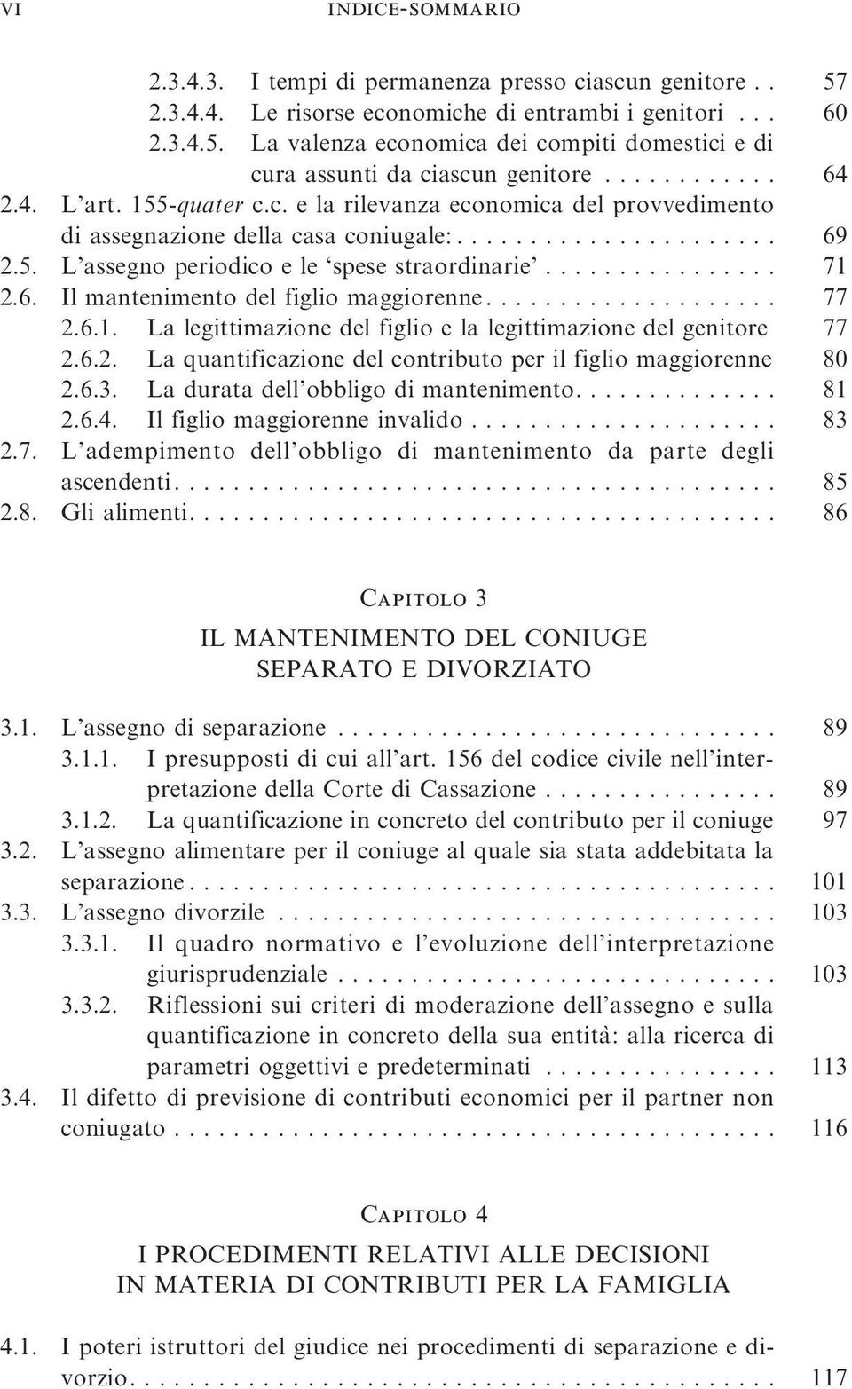 .. 77 2.6.1. La legittimazione del figlio e la legittimazione del genitore 77 2.6.2. La quantificazione del contributo per il figlio maggiorenne 80 2.6.3. Laduratadell obbligodimantenimento... 81 2.6.4.