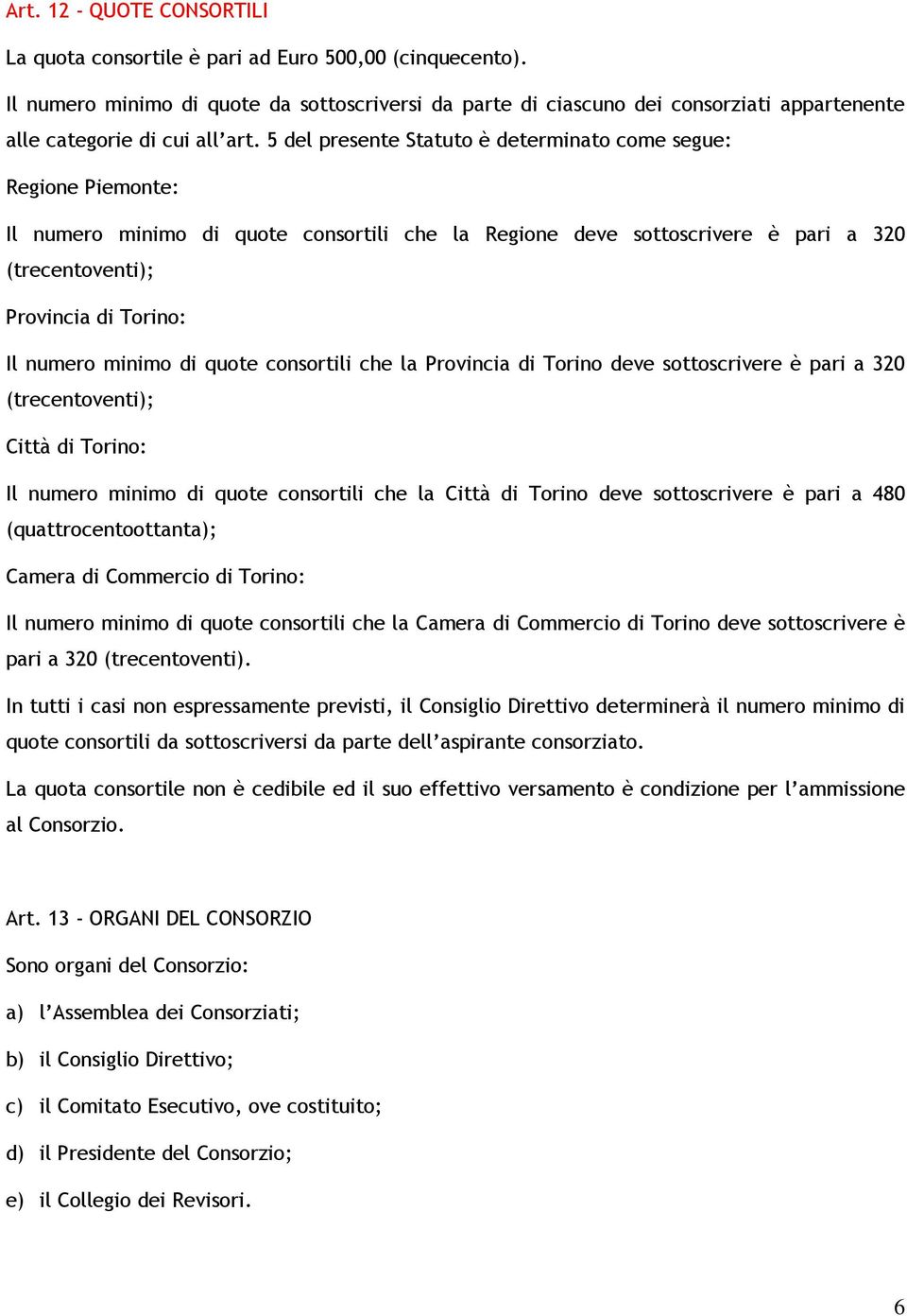 5 del presente Statuto è determinato come segue: Regione Piemonte: Il numero minimo di quote consortili che la Regione deve sottoscrivere è pari a 320 (trecentoventi); Provincia di Torino: Il numero