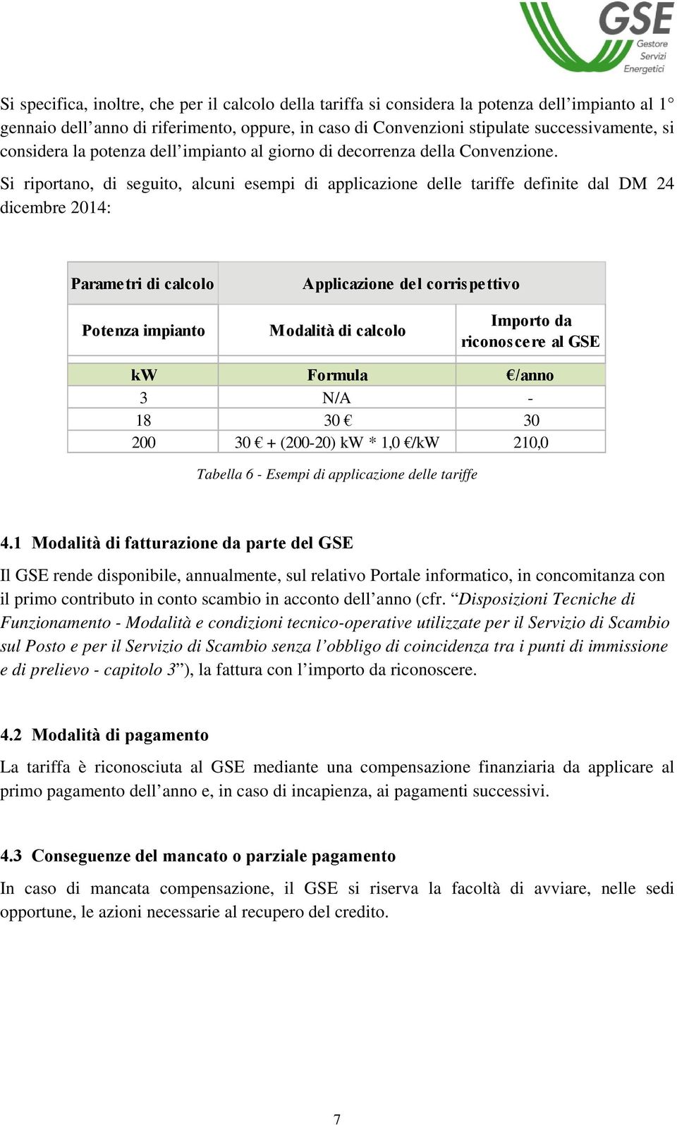 Si riportano, di seguito, alcuni esempi di applicazione delle tariffe definite dal DM 24 dicembre 2014: Parametri di calcolo Applicazione del corrispettivo Potenza impianto Modalità di calcolo