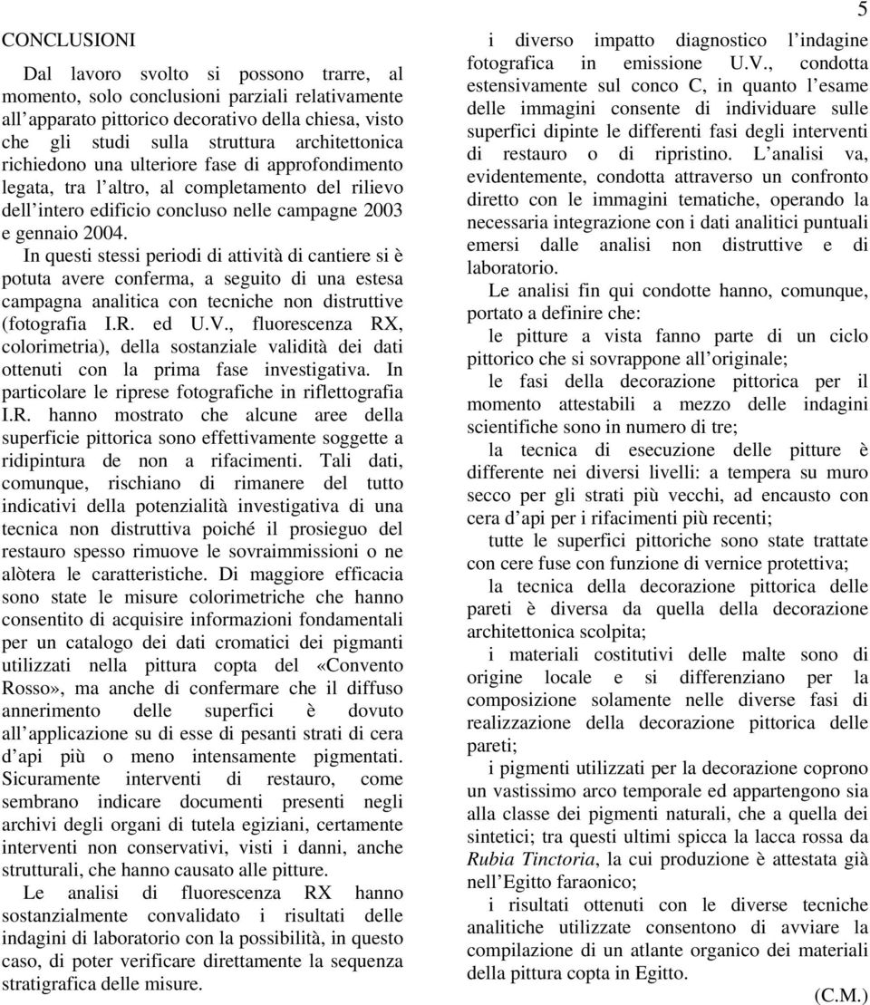 In questi stessi periodi di attività di cantiere si è potuta avere conferma, a seguito di una estesa campagna analitica con tecniche non distruttive (fotografia I.R. ed U.V.