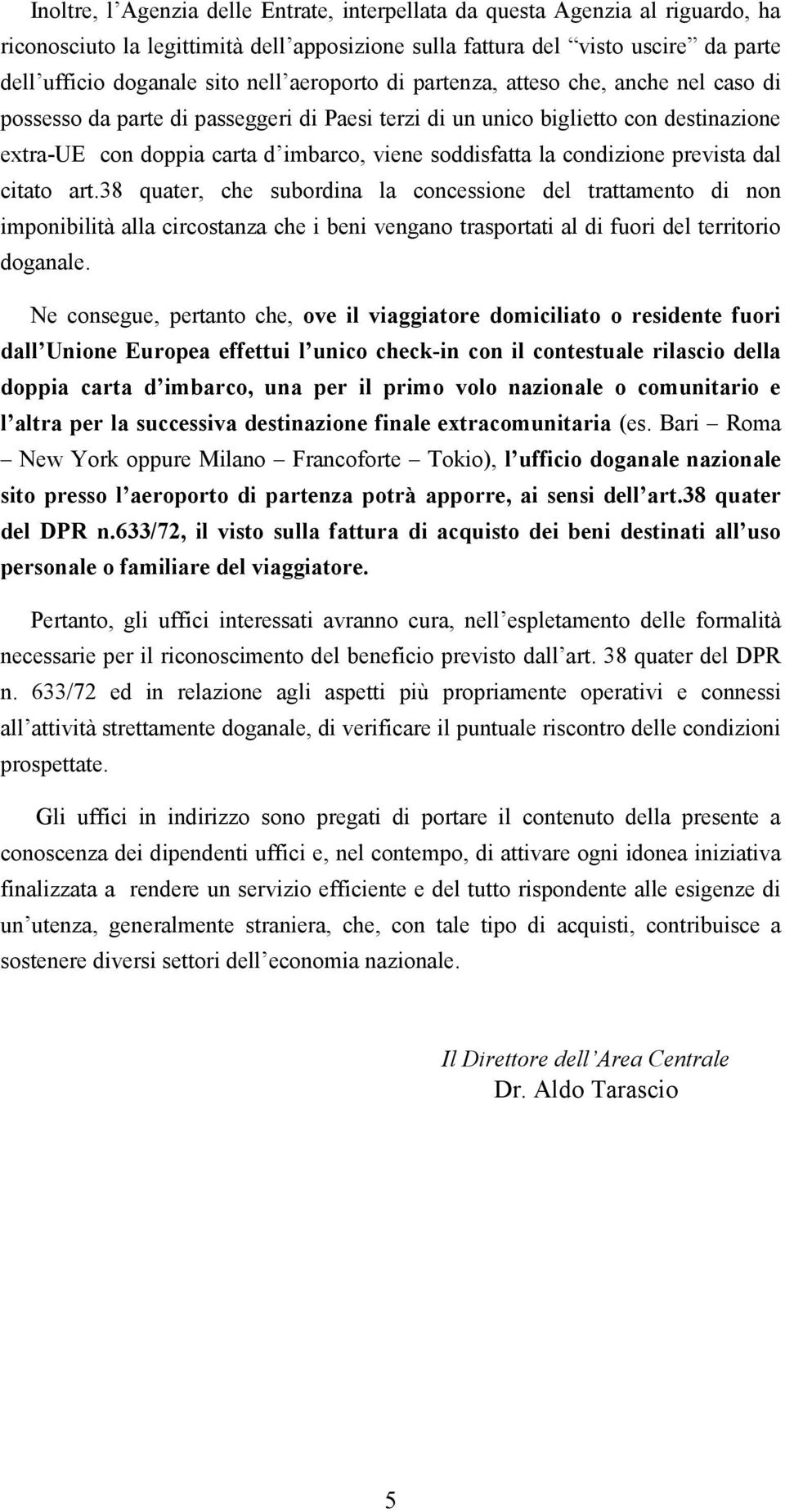 condizione prevista dal citato art.38 quater, che subordina la concessione del trattamento di non imponibilità alla circostanza che i beni vengano trasportati al di fuori del territorio doganale.