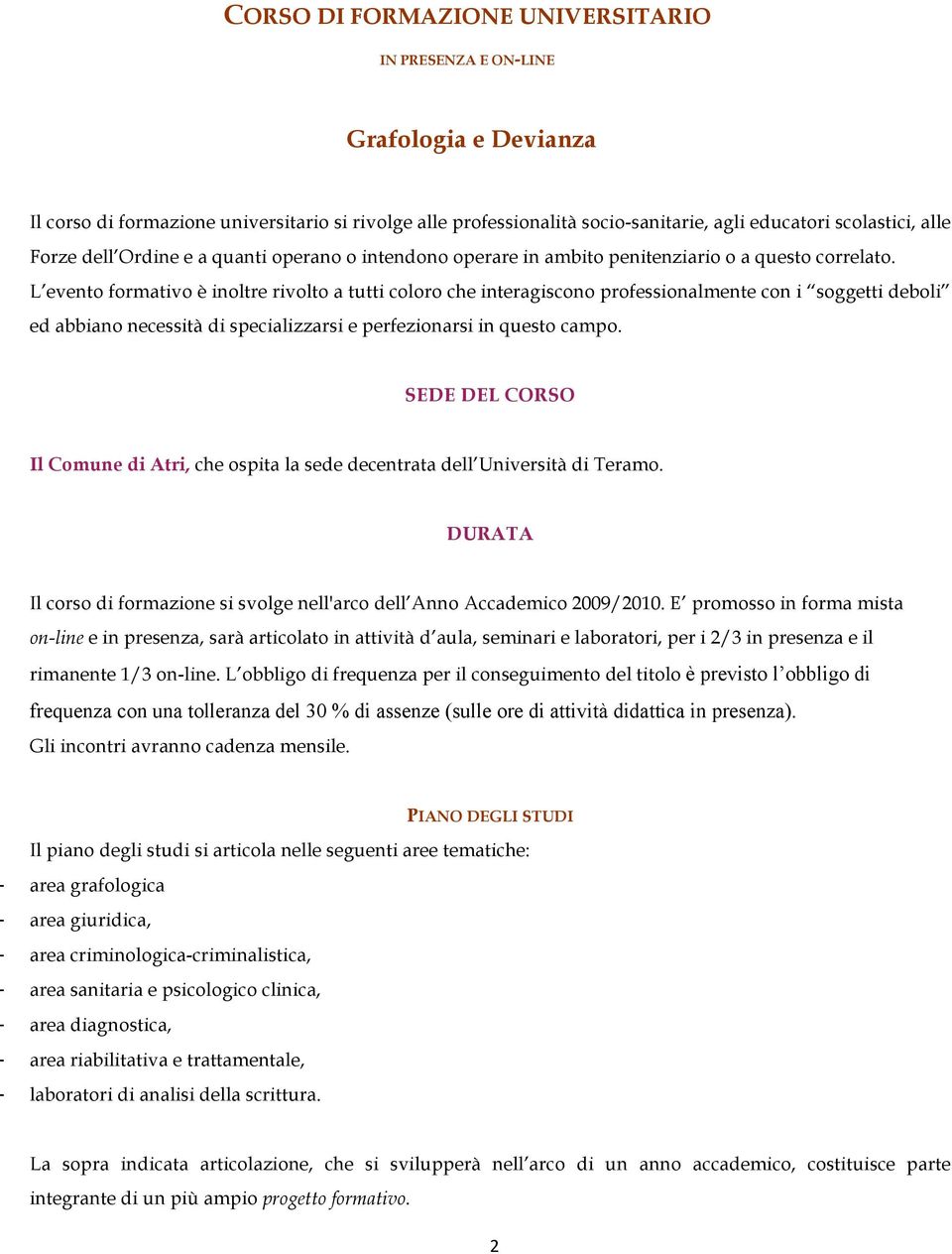 L evento formativo è inoltre rivolto a tutti coloro che interagiscono professionalmente con i soggetti deboli ed abbiano necessità di specializzarsi e perfezionarsi in questo campo.