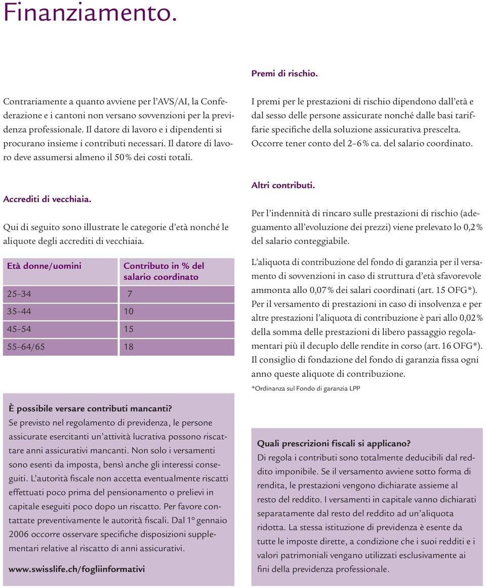 I premi per le prestazioni di rischio dipendono dall età e dal sesso delle persone assicurate nonché dalle basi tariffarie specifiche della soluzione assicurativa prescelta.