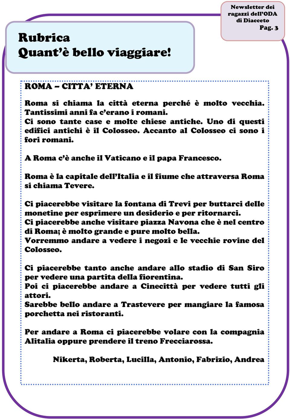 Roma è la capitale dell Italia e il fiume che attraversa Roma si chiama Tevere. Ci piacerebbe visitare la fontana di Trevi per buttarci delle monetine per esprimere un desiderio e per ritornarci.