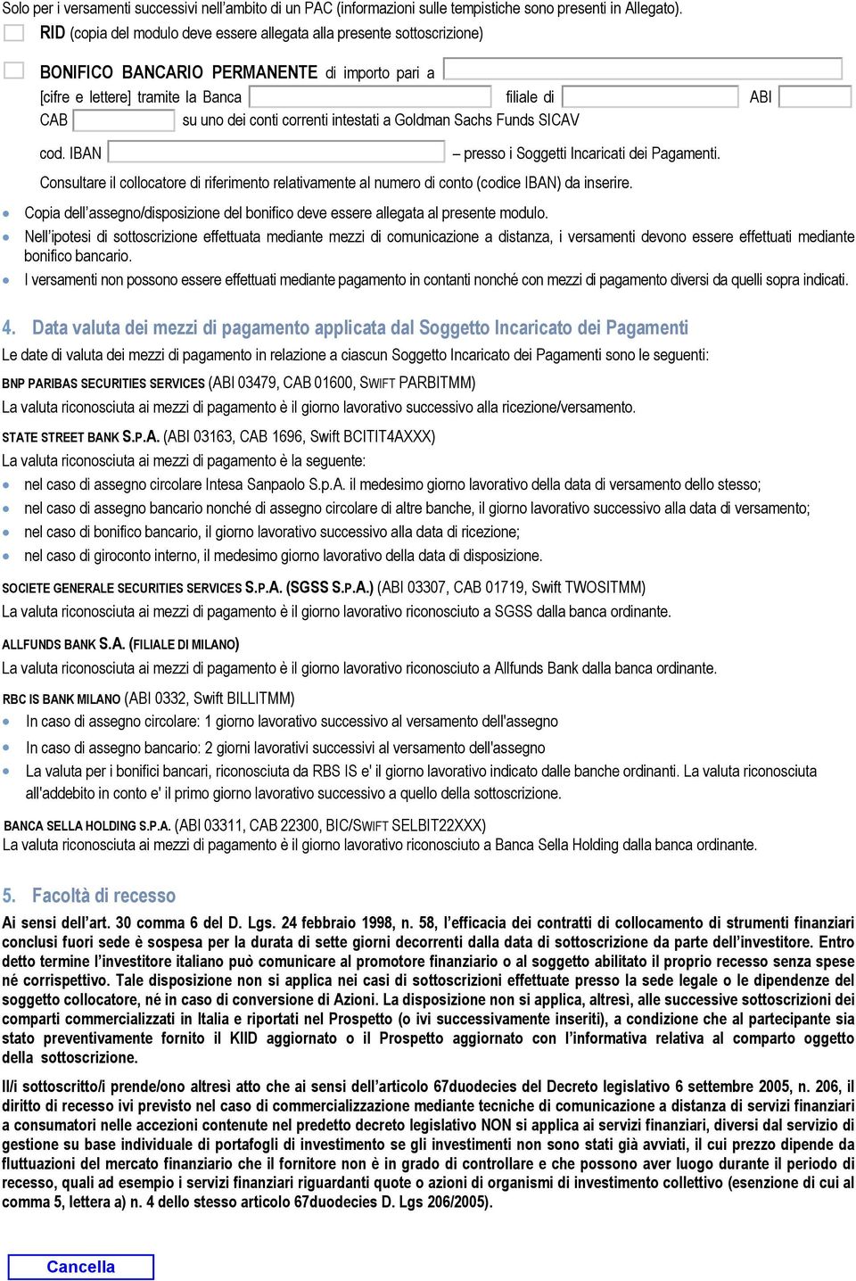 intestati a Goldman Sachs Funds SICAV cod. IBAN presso i Soggetti Incaricati dei Pagamenti. Consultare il collocatore di riferimento relativamente al numero di conto (codice IBAN) da inserire.