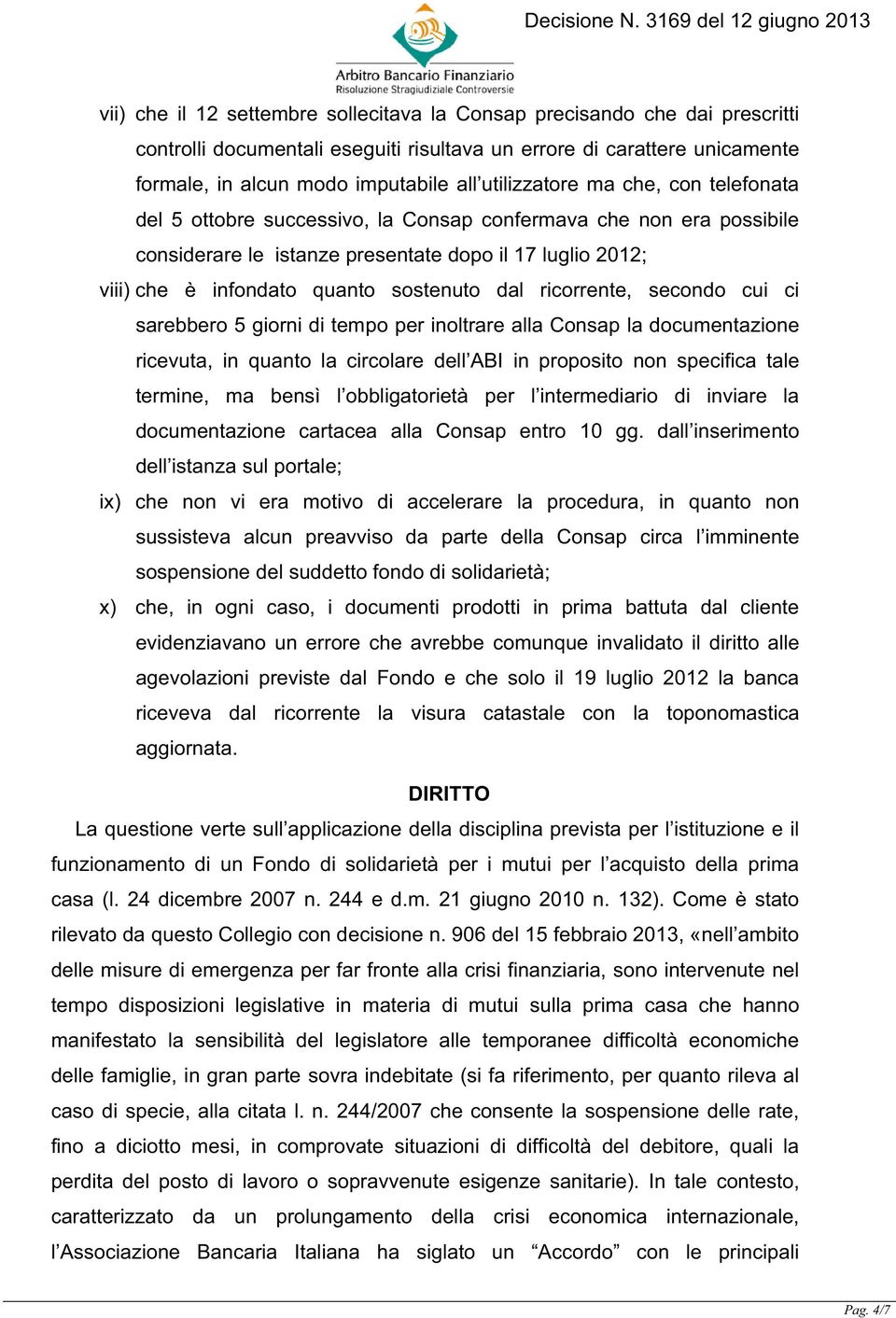 sostenuto dal ricorrente, secondo cui ci sarebbero 5 giorni di tempo per inoltrare alla Consap la documentazione ricevuta, in quanto la circolare dell ABI in proposito non specifica tale termine, ma